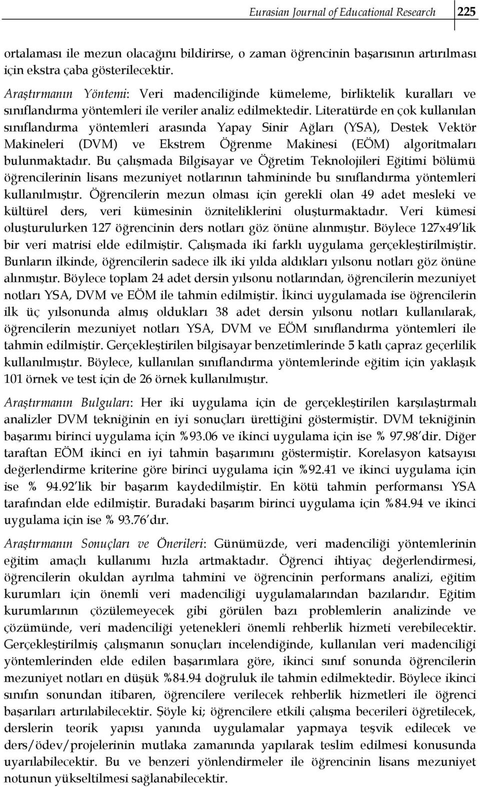 Literatürde en çok kullanılan sınıflandırma yöntemleri arasında Yapay Sinir Ağları (YSA), Destek Vektör Makineleri (DVM) ve Ekstrem Öğrenme Makinesi (EÖM) algoritmaları bulunmaktadır.