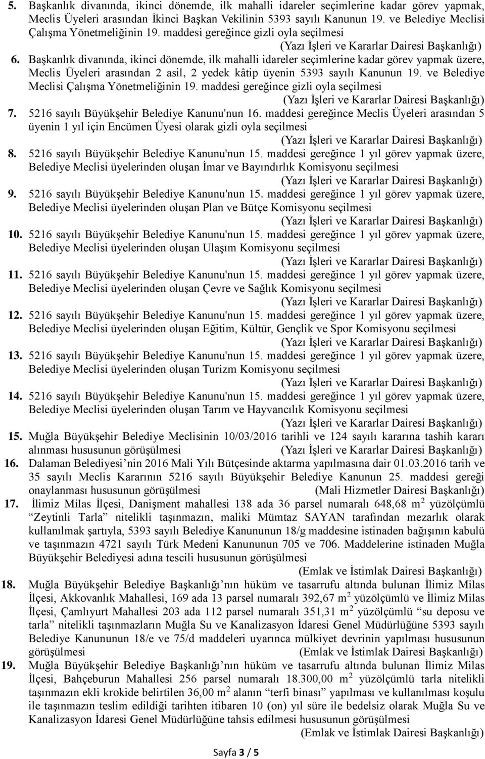 Başkanlık divanında, ikinci dönemde, ilk mahalli idareler seçimlerine kadar görev yapmak üzere, Meclis Üyeleri arasından 2 asil, 2 yedek kâtip üyenin 5393 sayılı Kanunun 19.