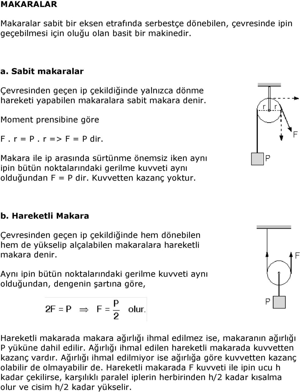 Makara ile ip arasında sürtünme önemsiz iken aynı ipin bütün noktalarındaki gerilme kuvveti aynı olduğundan F = P dir. Kuvvetten kazanç yoktur. b. Hareketli Makara Çevresinden geçen ip çekildiğinde hem dönebilen hem de yükselip alçalabilen makaralara hareketli makara denir.