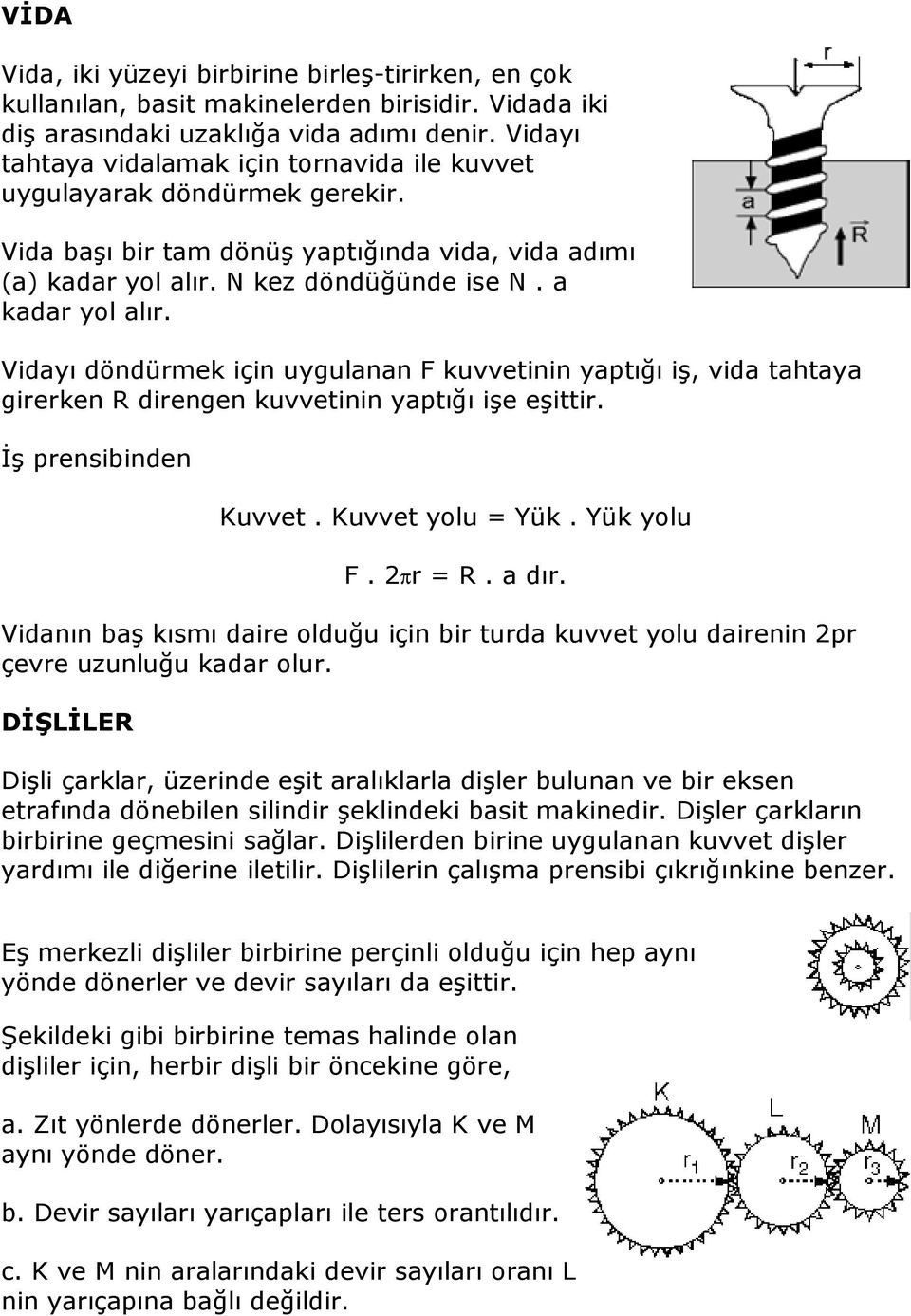 Vidayı döndürmek için uygulanan F kuvvetinin yaptığı iş, vida tahtaya girerken R direngen kuvvetinin yaptığı işe eşittir. Đş prensibinden Kuvvet. Kuvvet yolu = Yük. Yük yolu F. 2πr = R. a dır.