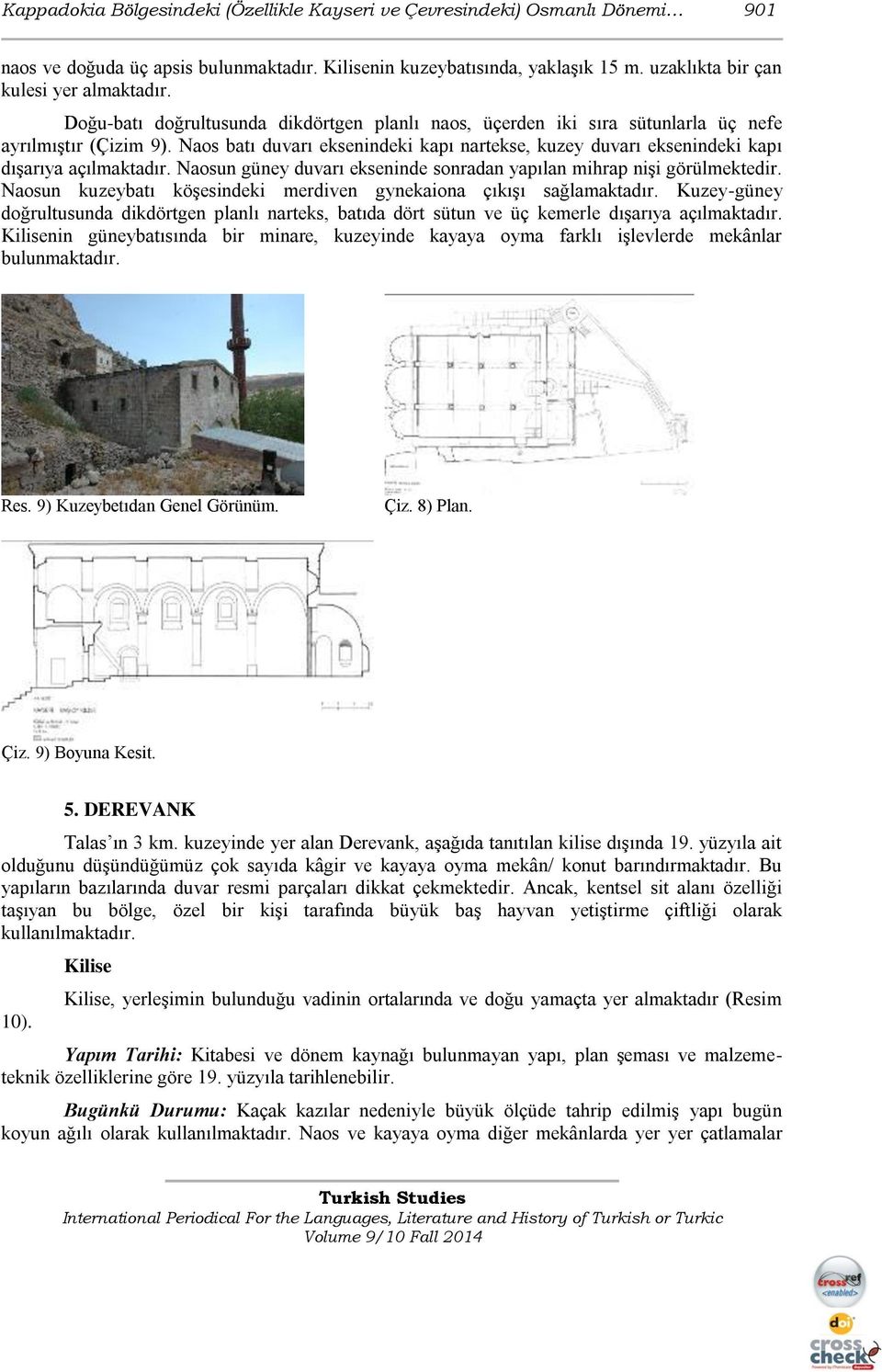 Naos batı duvarı eksenindeki kapı nartekse, kuzey duvarı eksenindeki kapı dışarıya açılmaktadır. Naosun güney duvarı ekseninde sonradan yapılan mihrap nişi görülmektedir.