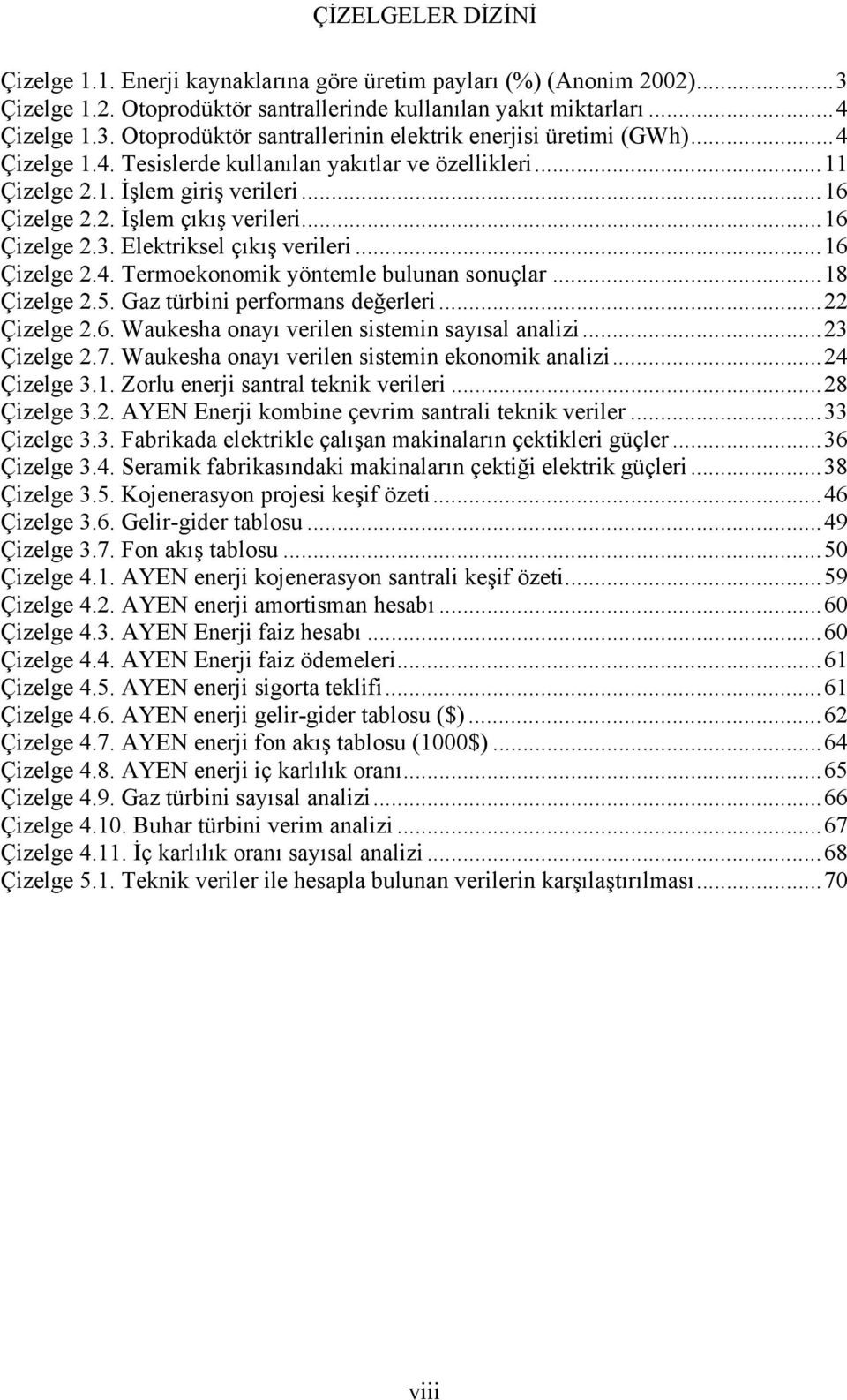 ..18 Çizelge 2.5. Gaz türbini performans değerleri...22 Çizelge 2.6. Waukesha onayı verilen sistemin sayısal analizi...23 Çizelge 2.7. Waukesha onayı verilen sistemin ekonomik analizi...24 Çizelge 3.