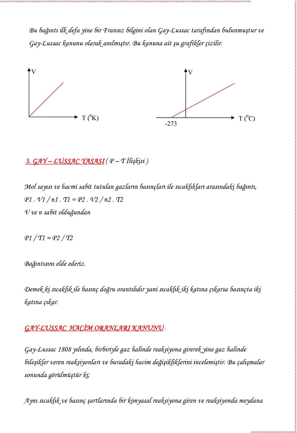 T2 V ve n sabit olduğundan P1 / T1 = P2 / T2 Bağıntısını elde ederiz. Demek ki sıcaklık ile basınç doğru orantılıdır yani sıcaklık iki katına çıkarsa basınçta iki katına çıkar.