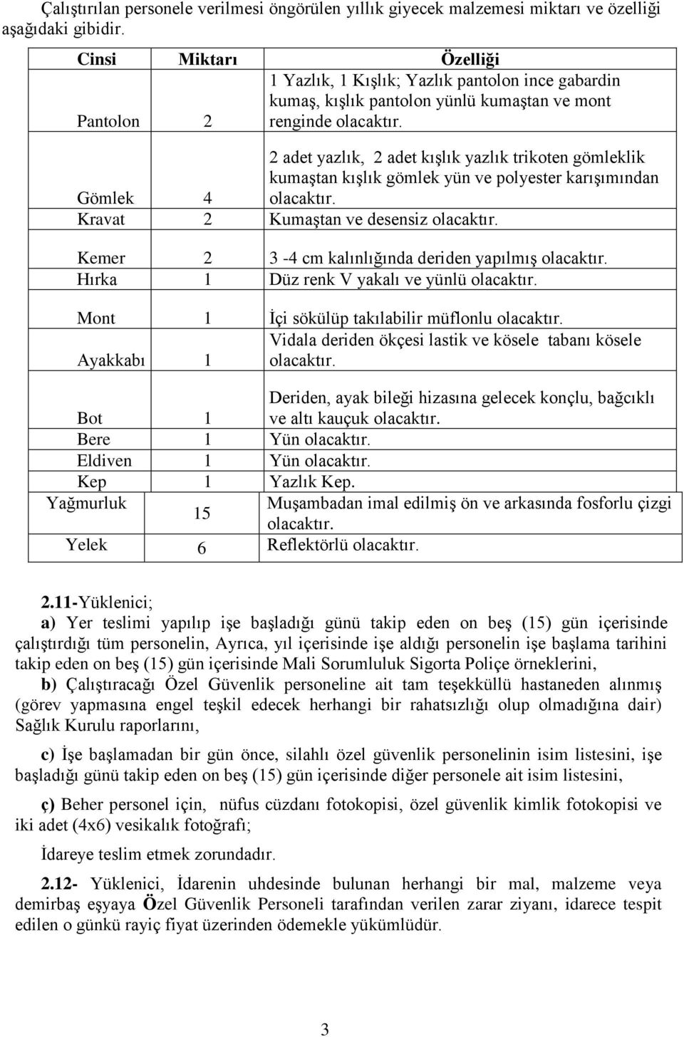 Gömlek 4 2 adet yazlık, 2 adet kışlık yazlık trikoten gömleklik kumaştan kışlık gömlek yün ve polyester karışımından olacaktır. Kravat 2 Kumaştan ve desensiz olacaktır.