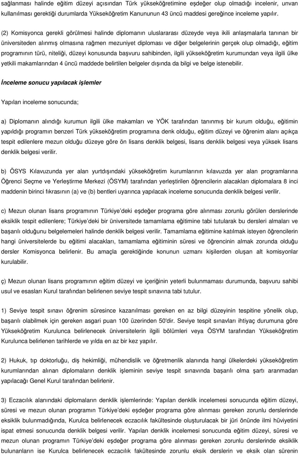 (2) Komisyonca gerekli görülmesi halinde diplomanın uluslararası düzeyde veya ikili anlaşmalarla tanınan bir üniversiteden alınmış olmasına rağmen mezuniyet diploması ve diğer belgelerinin gerçek