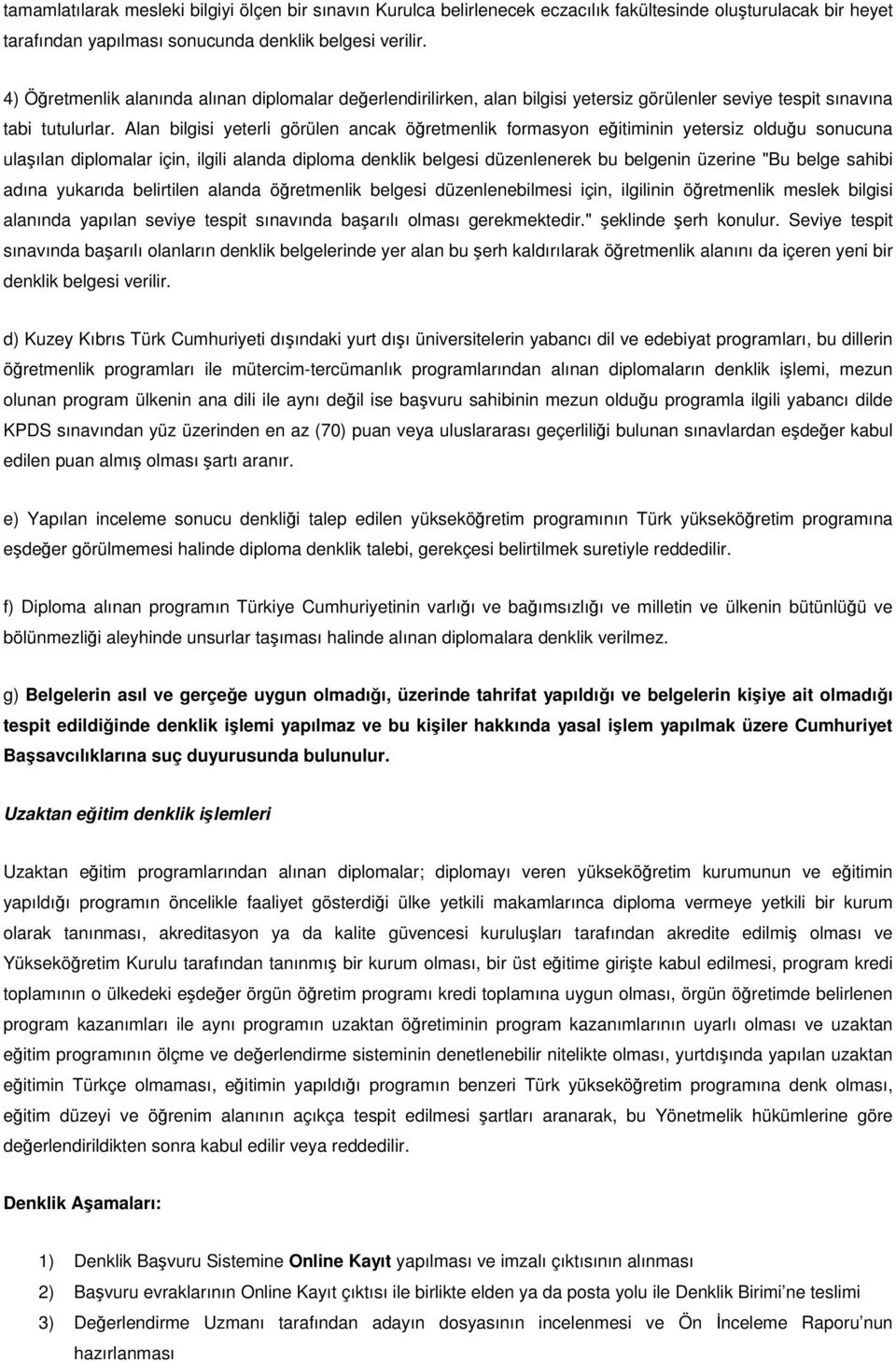 Alan bilgisi yeterli görülen ancak öğretmenlik formasyon eğitiminin yetersiz olduğu sonucuna ulaşılan diplomalar için, ilgili alanda diploma denklik belgesi düzenlenerek bu belgenin üzerine "Bu belge