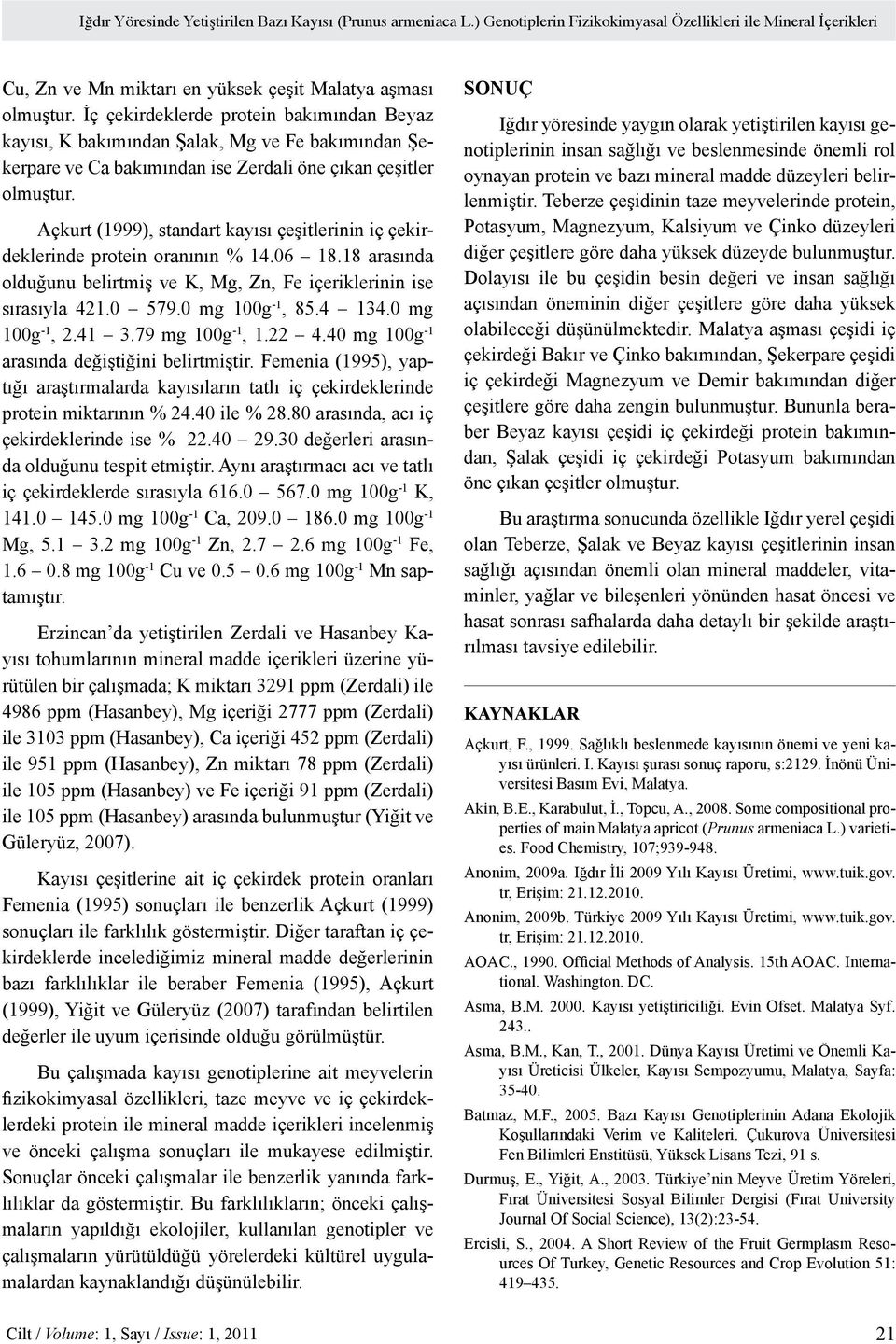 Açkurt (1999), standart kayısı çeşitlerinin iç çekirdeklerinde protein oranının % 14.06 18.18 arasında olduğunu belirtmiş ve K, Mg, Zn, Fe içeriklerinin ise sırasıyla 421.0 579.0 mg 100g -1, 85.4 134.