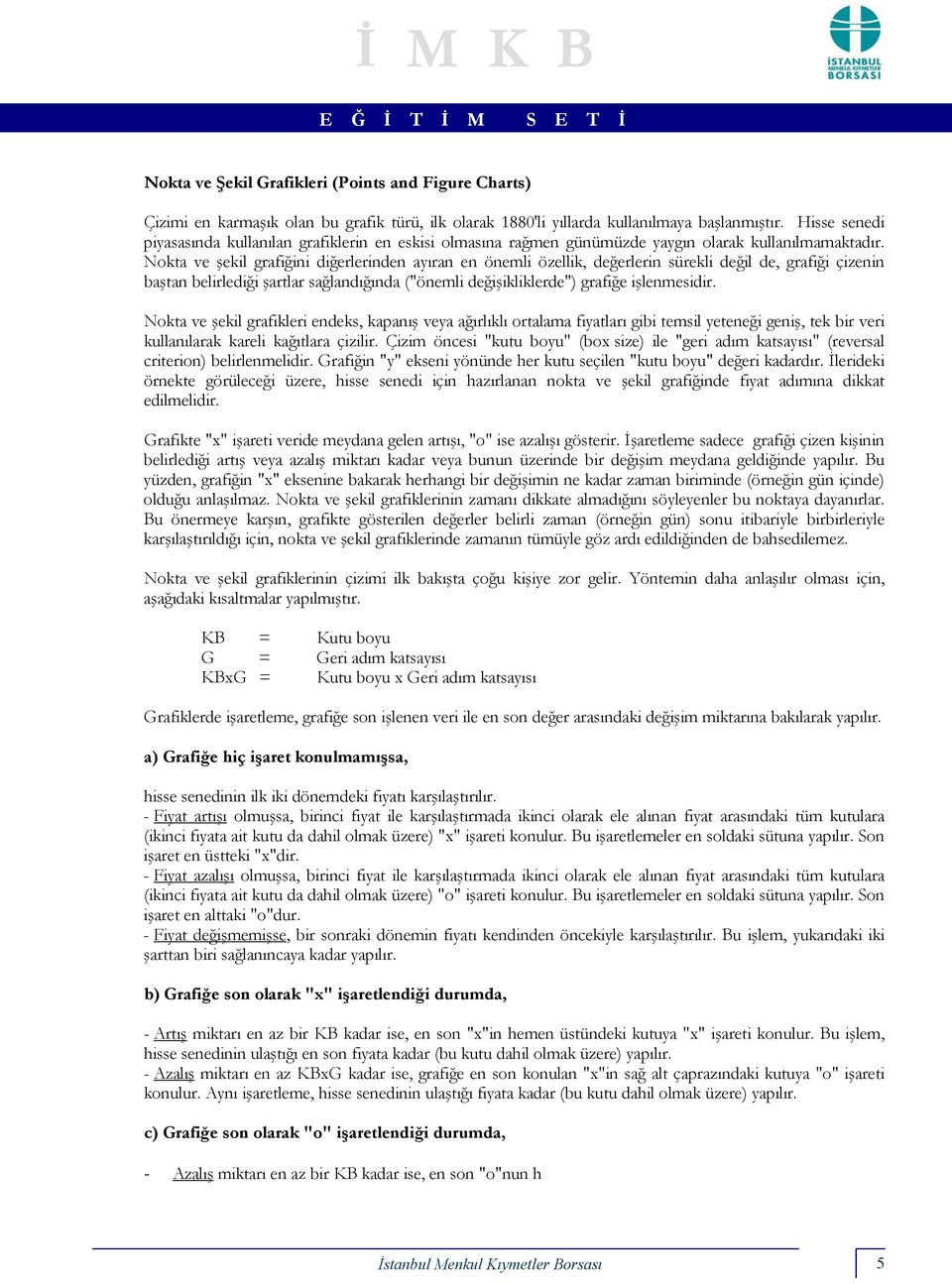 Nokta ve şekil grafiğini diğerlerinden ayıran en önemli özellik, değerlerin sürekli değil de, grafiği çizenin baştan belirlediği şartlar sağlandığında ("önemli değişikliklerde") grafiğe işlenmesidir.