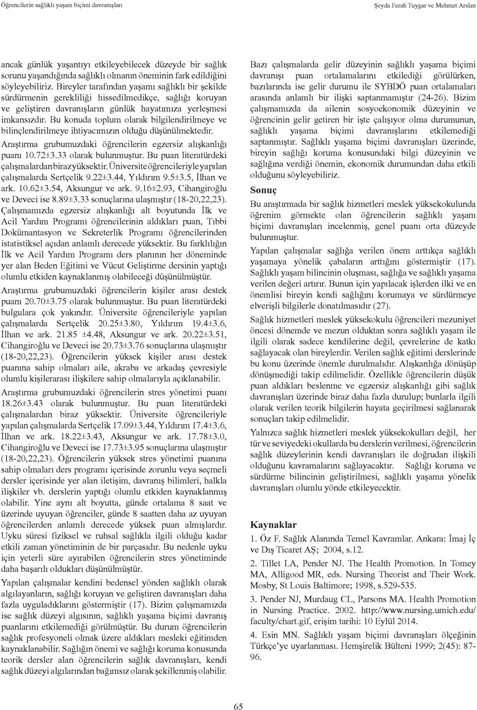 Bu konuda toplum olarak bilgilendirilmeye ve bilinçlendirilmeye ihtiyacımızın olduğu düşünülmektedir. Araştırma grubumuzdaki öğrencilerin egzersiz alışkanlığı puanı 10.72±3.33 olarak bulunmuştur.