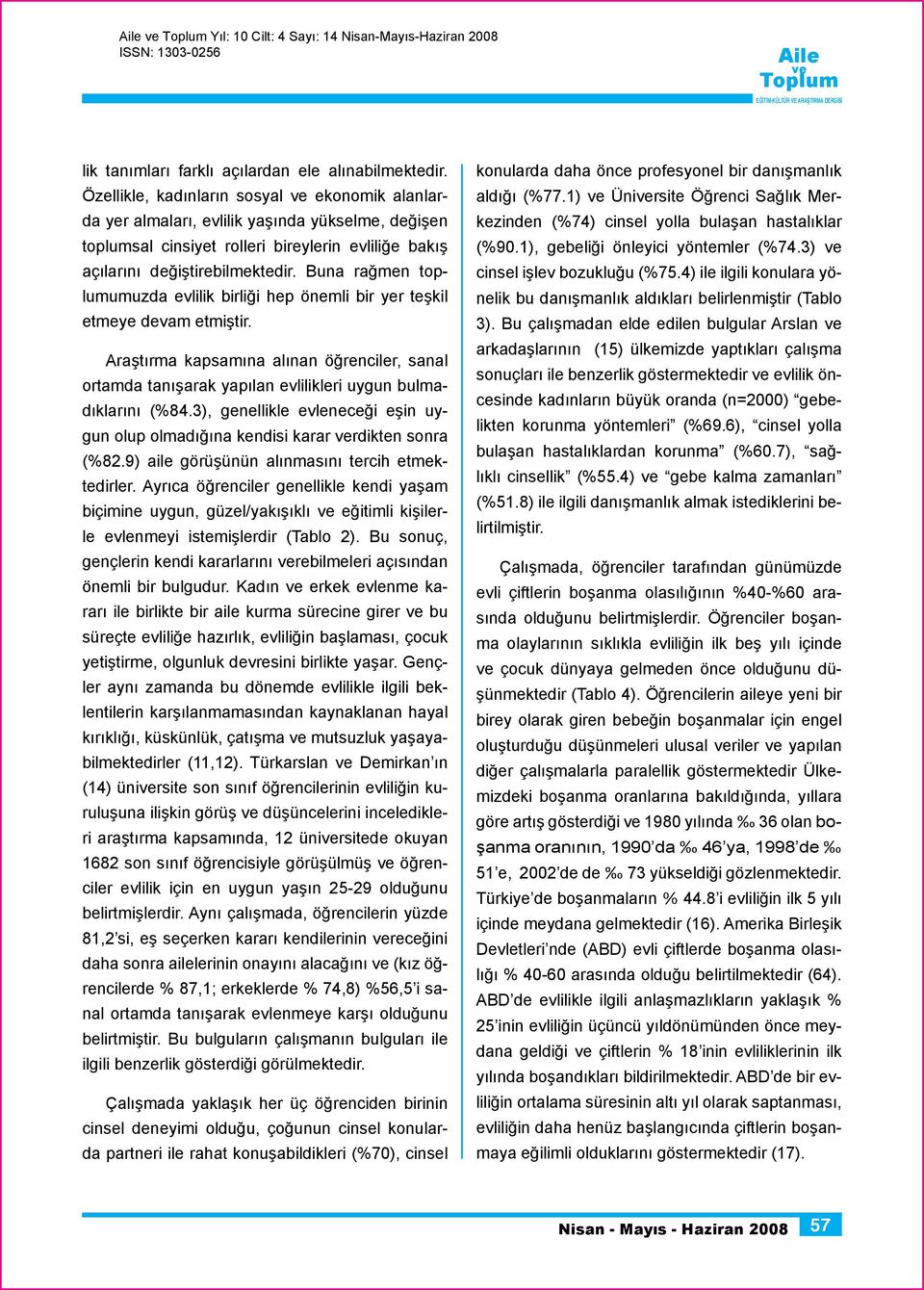 Buna rağmen toplumumuzda evlilik birliği hep önemli bir yer teşkil etmeye devam etmiştir. Araştırma kapsamına alınan öğrenciler, sanal ortamda tanışarak yapılan evlilikleri uygun bulmadıklarını (%84.