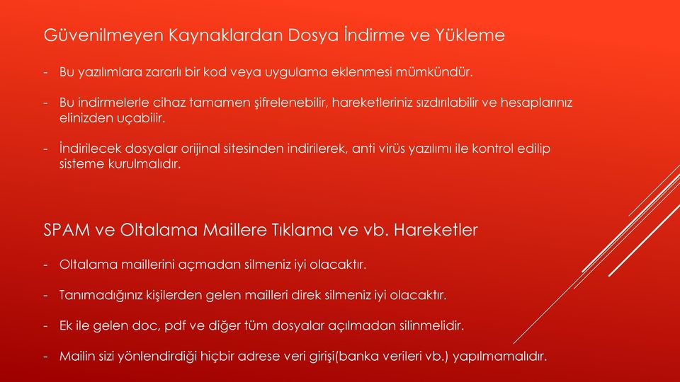 - İndirilecek dosyalar orijinal sitesinden indirilerek, anti virüs yazılımı ile kontrol edilip sisteme kurulmalıdır. SPAM ve Oltalama Maillere Tıklama ve vb.