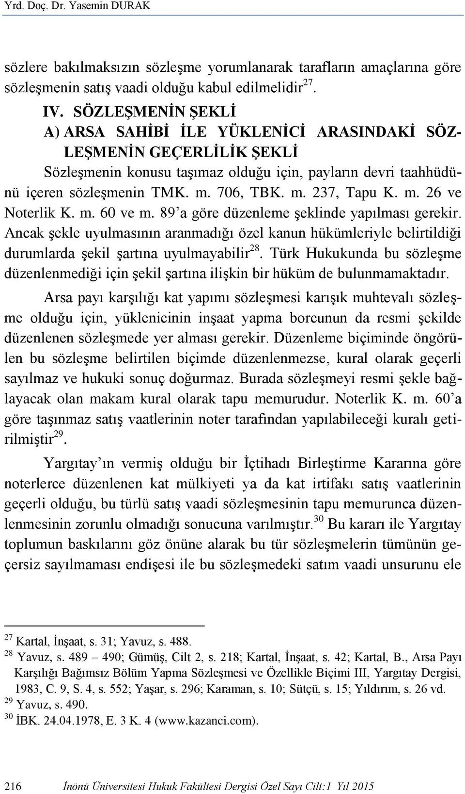 m. 26 ve Noterlik K. m. 60 ve m. 89 a göre düzenleme şeklinde yapılması gerekir. Ancak şekle uyulmasının aranmadığı özel kanun hükümleriyle belirtildiği durumlarda şekil şartına uyulmayabilir 28.