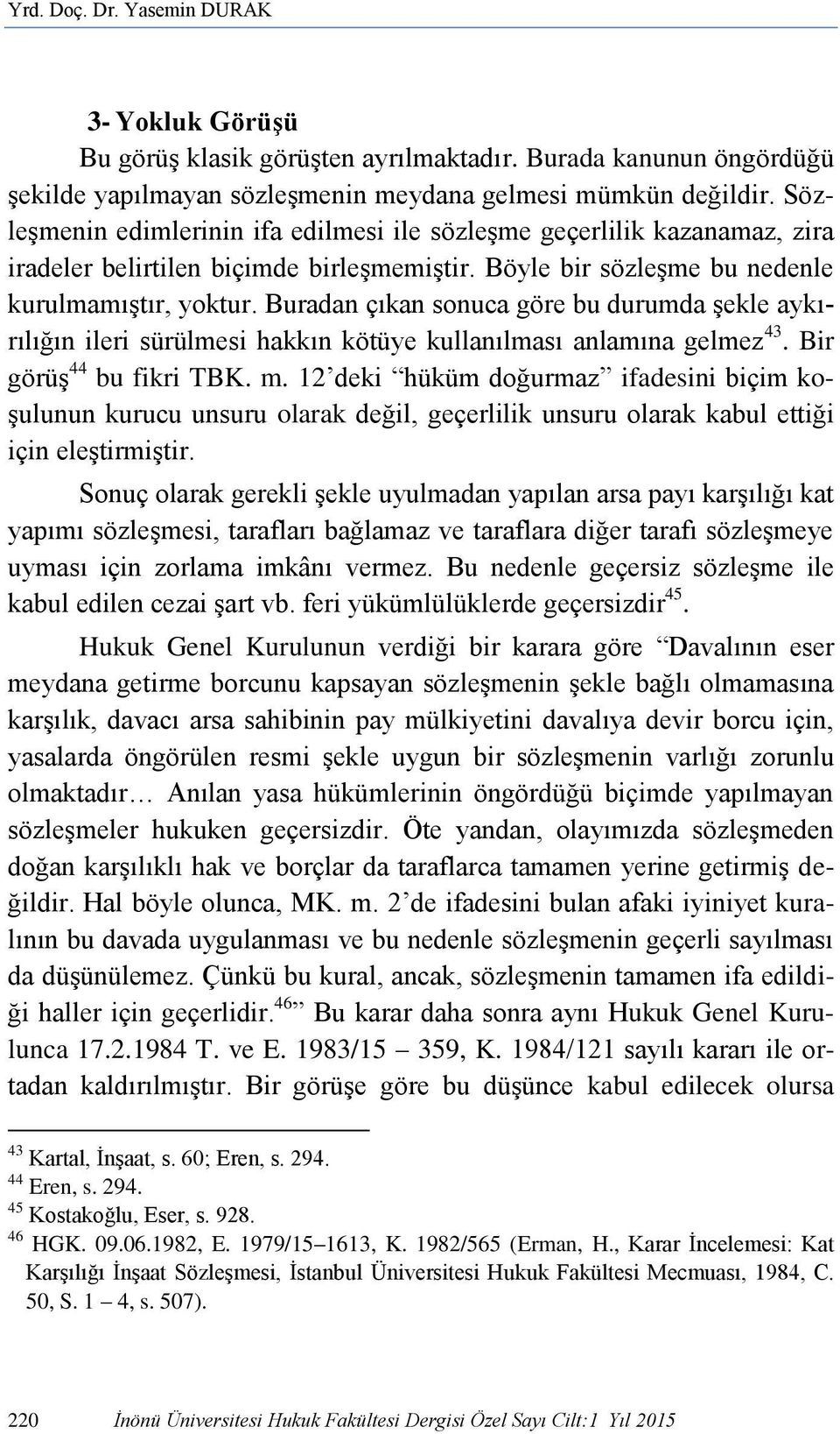 Buradan çıkan sonuca göre bu durumda şekle aykırılığın ileri sürülmesi hakkın kötüye kullanılması anlamına gelmez 43. Bir görüş 44 bu fikri TBK. m.