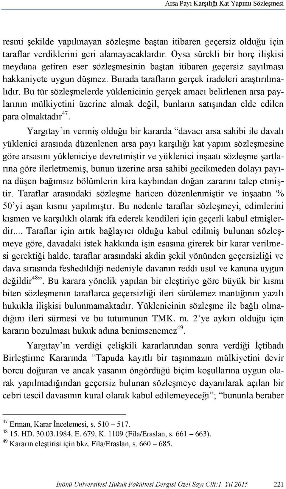 Bu tür sözleşmelerde yüklenicinin gerçek amacı belirlenen arsa paylarının mülkiyetini üzerine almak değil, bunların satışından elde edilen para olmaktadır 47.