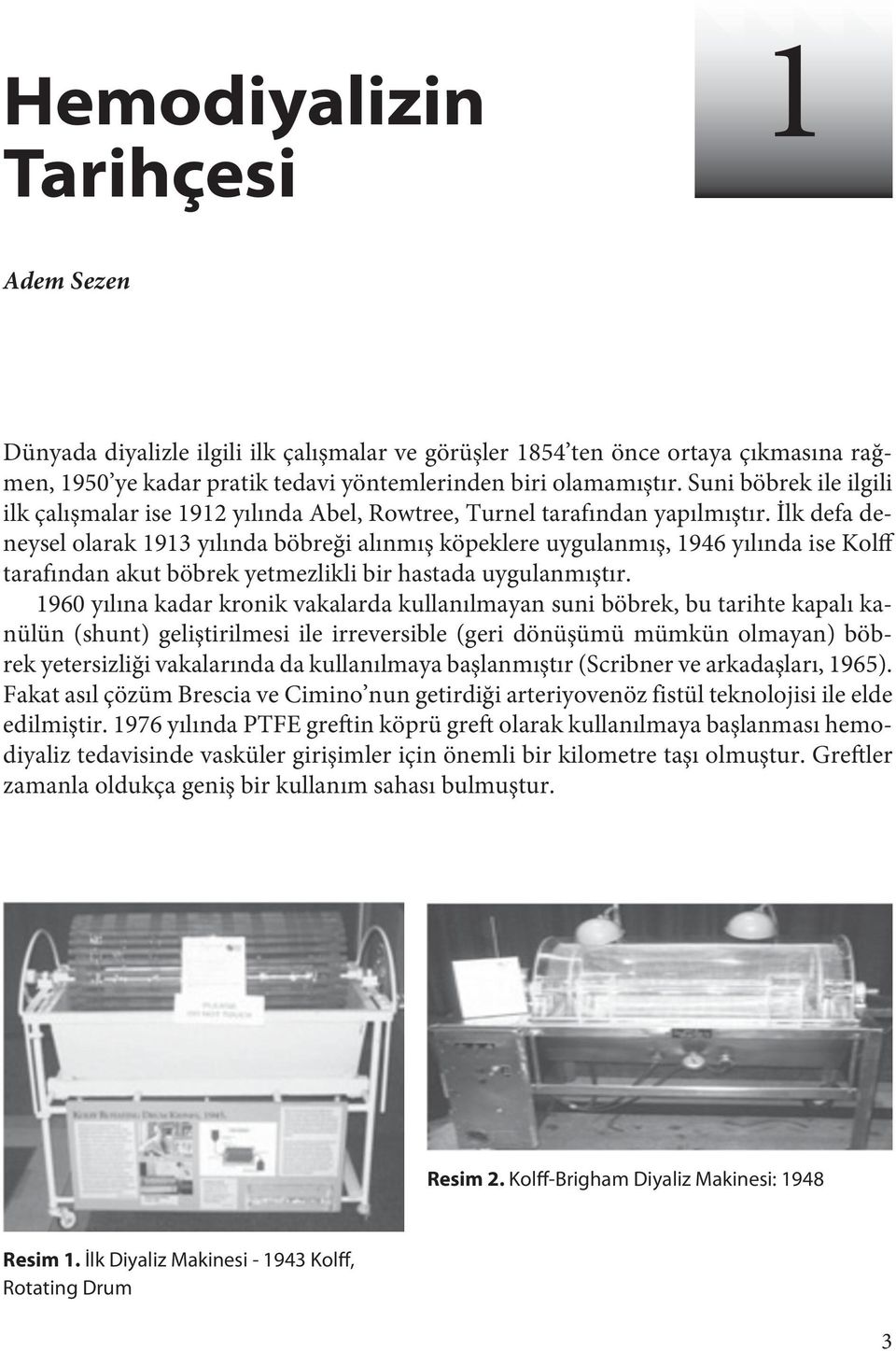 İlk defa deneysel olarak 1913 yılında böbreği alınmış köpeklere uygulanmış, 1946 yılında ise Kolff tarafından akut böbrek yetmezlikli bir hastada uygulanmıştır.