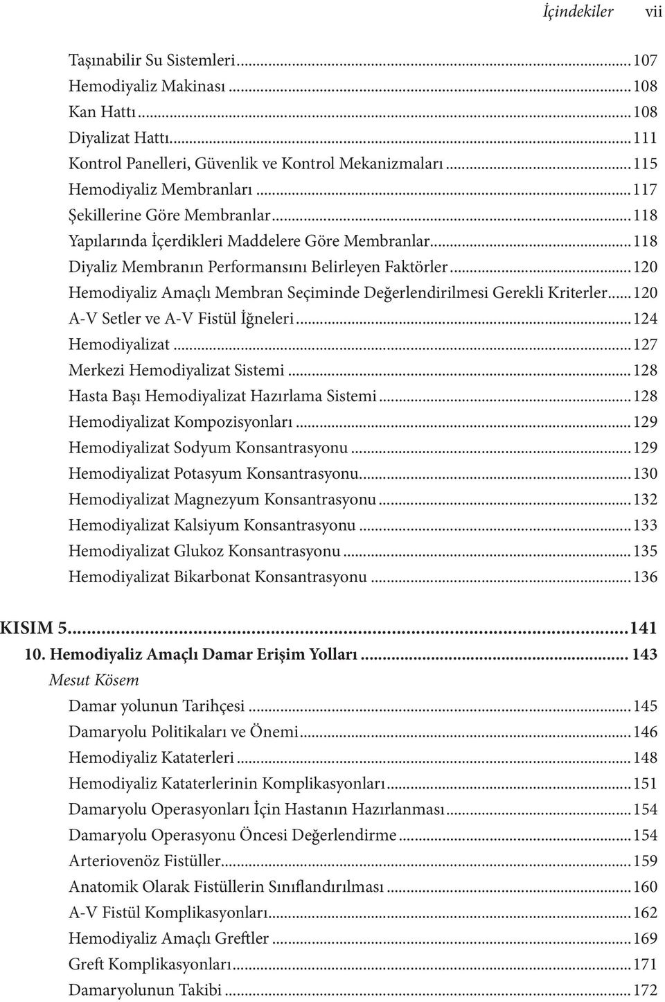 ..120 Hemodiyaliz Amaçlı Membran Seçiminde Değerlendirilmesi Gerekli Kriterler...120 A-V Setler ve A-V Fistül İğneleri...124 Hemodiyalizat...127 Merkezi Hemodiyalizat Sistemi.