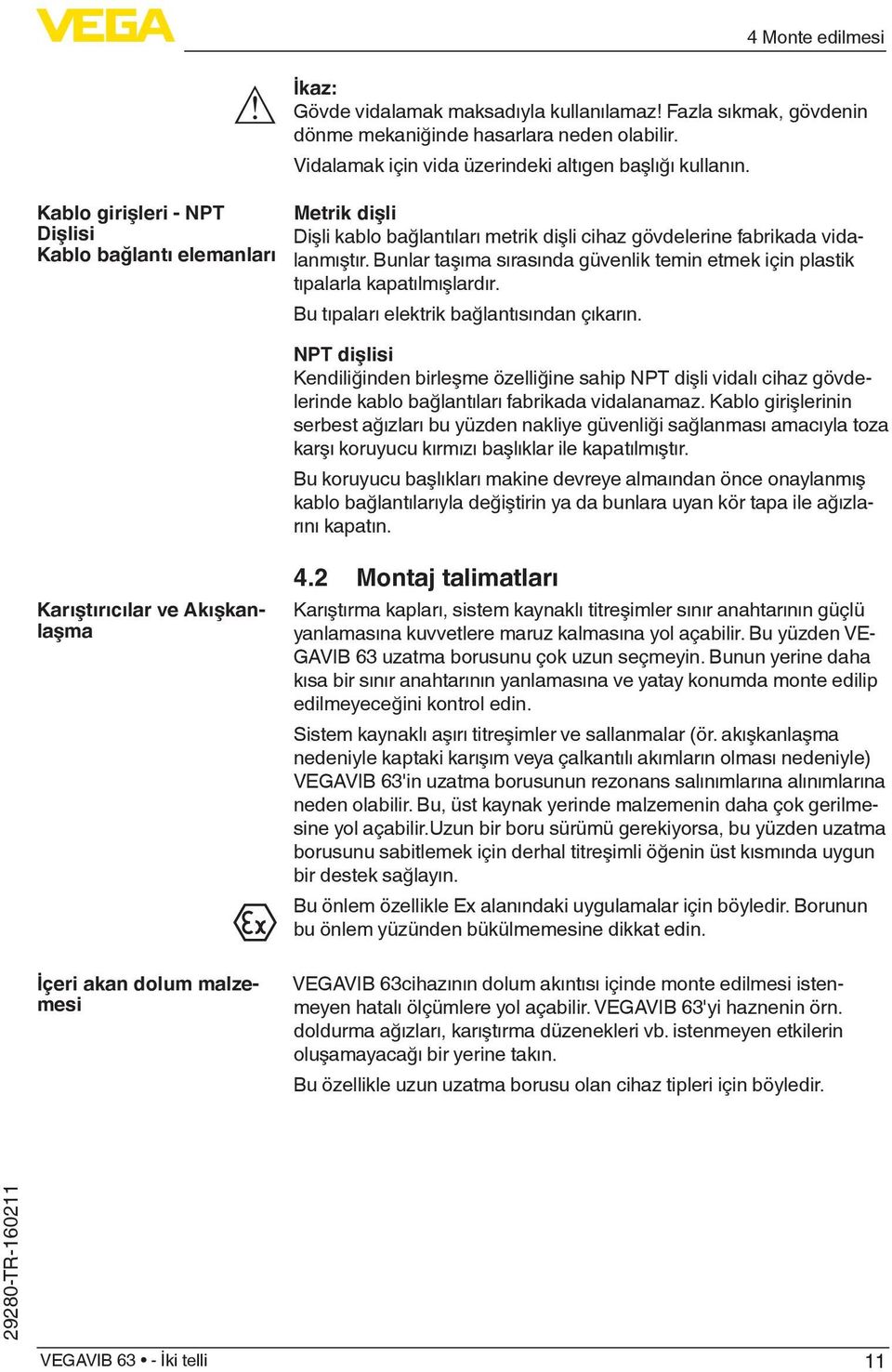 Bunlar taşıma sırasında güvenlik temin etmek için plastik tıpalarla kapatılmışlardır. Bu tıpaları elektrik bağlantısından çıkarın.