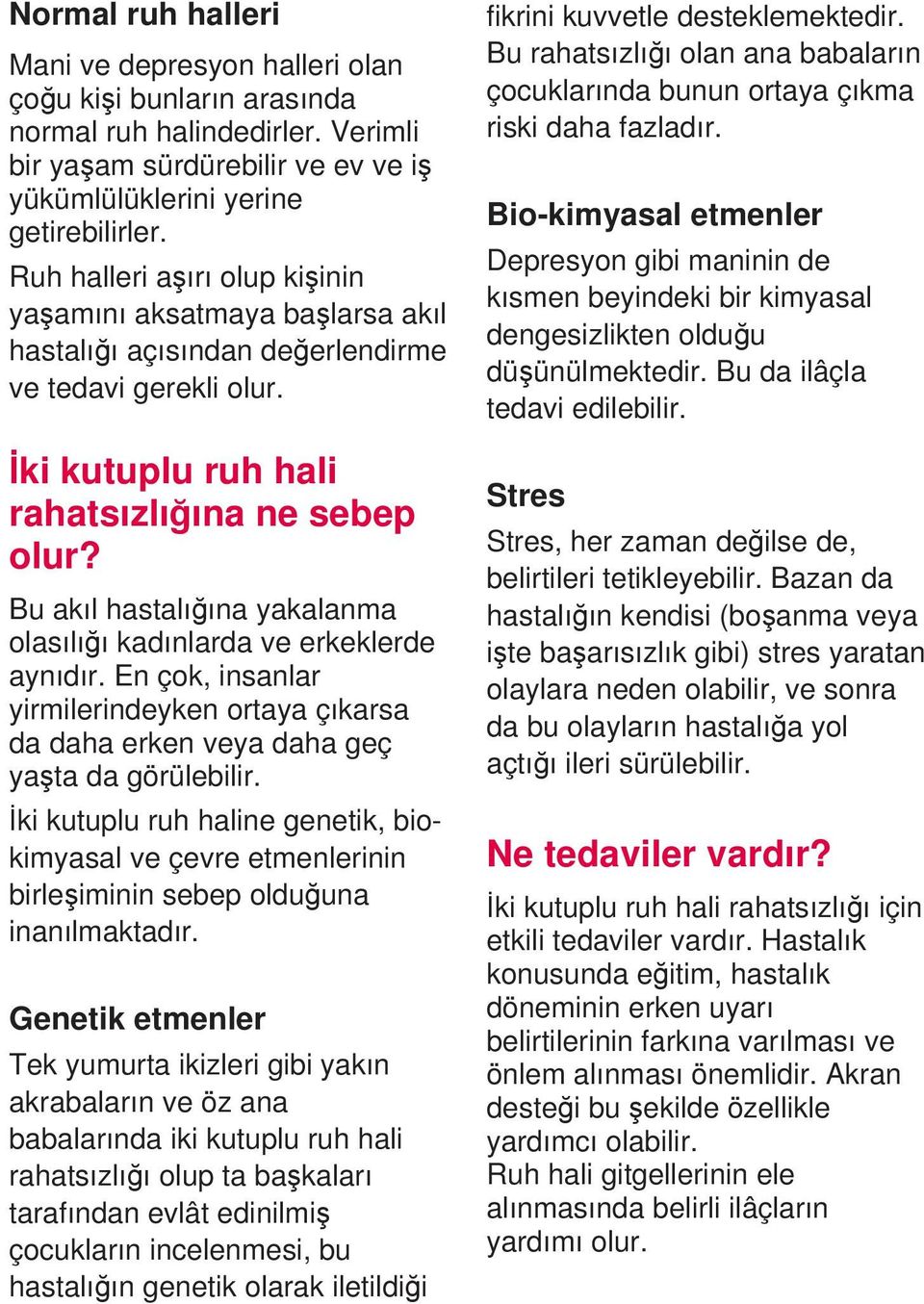 Bu akıl hastalığına yakalanma olasılığı kadınlarda ve erkeklerde aynıdır. En çok, insanlar yirmilerindeyken ortaya çıkarsa da daha erken veya daha geç yaşta da görülebilir.