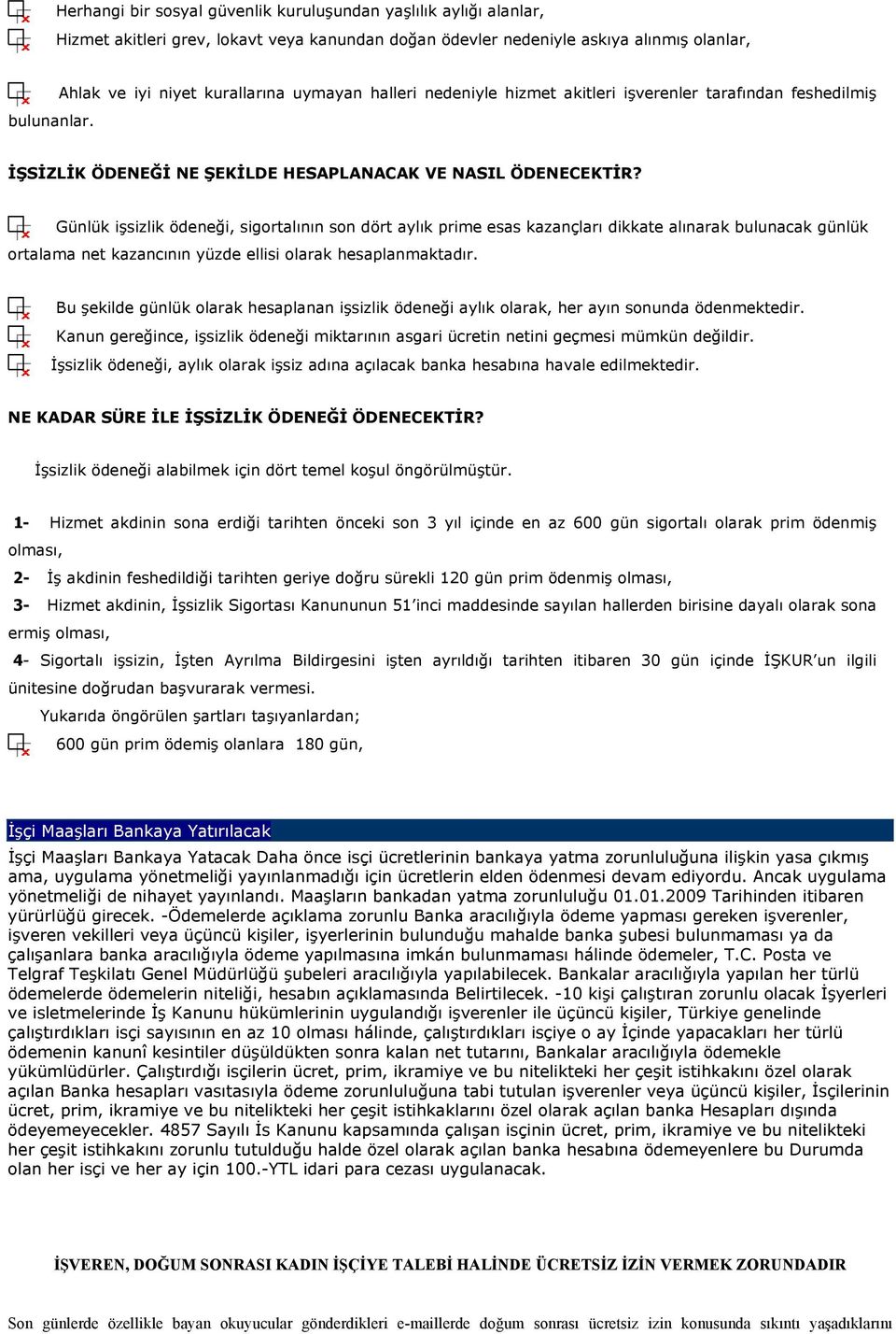 Günlük işsizlik ödeneği, sigortalının son dört aylık prime esas kazançları dikkate alınarak bulunacak günlük ortalama net kazancının yüzde ellisi olarak hesaplanmaktadır.