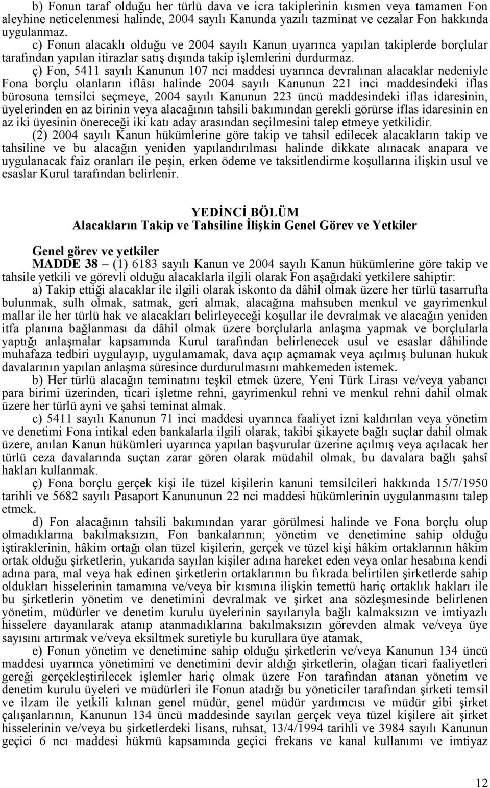 ç) Fon, 5411 sayılı Kanunun 107 nci maddesi uyarınca devralınan alacaklar nedeniyle Fona borçlu olanların iflâsı halinde 2004 sayılı Kanunun 221 inci maddesindeki iflas bürosuna temsilci seçmeye,