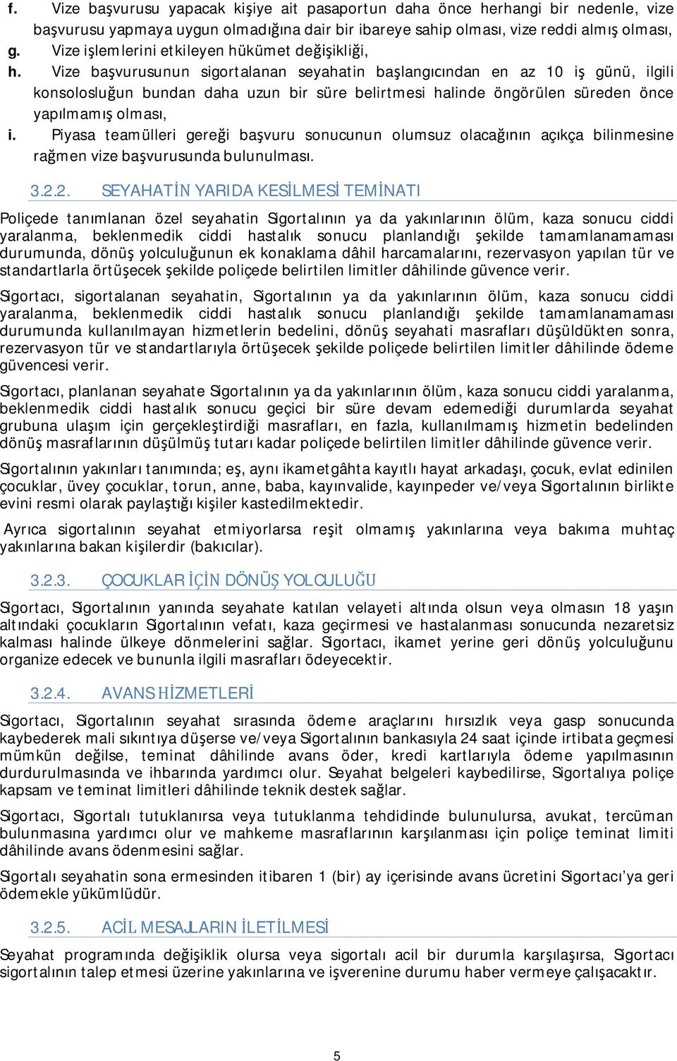 Vize ba vurusunun sigortalanan seyahatin ba lang ndan en az 10 i günü, ilgili konsoloslu un bundan daha uzun bir süre belirtmesi halinde öngörülen süreden önce yap lmam olmas, i.