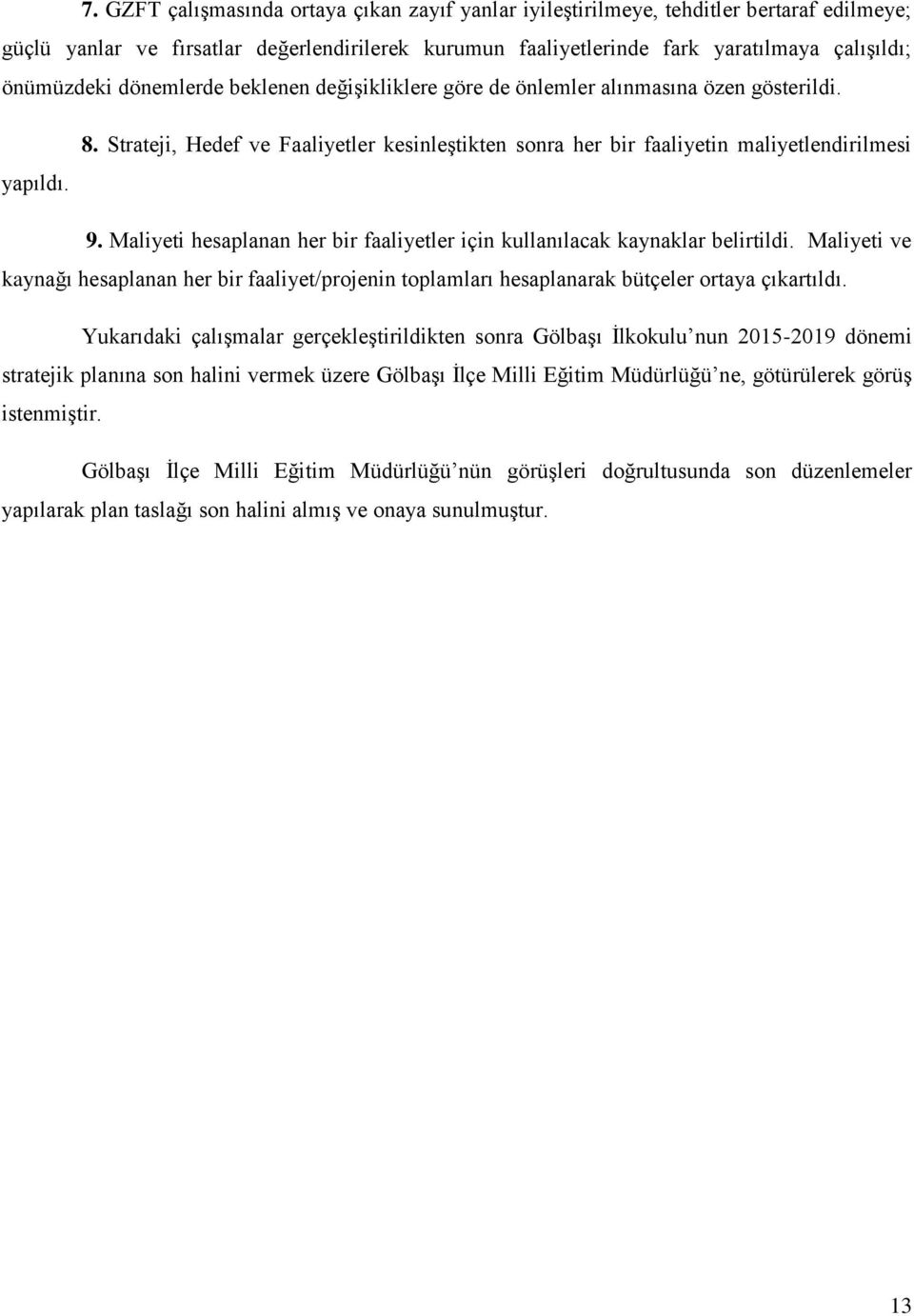 Maliyeti hesaplanan her bir faaliyetler için kullanılacak kaynaklar belirtildi. Maliyeti ve kaynağı hesaplanan her bir faaliyet/projenin toplamları hesaplanarak bütçeler ortaya çıkartıldı.