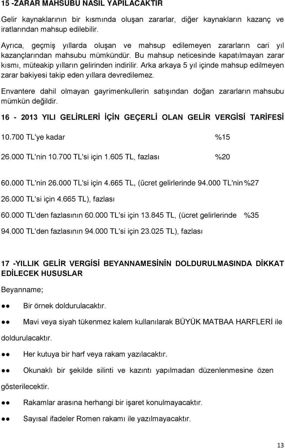 Arka arkaya 5 yıl içinde mahsup edilmeyen zarar bakiyesi takip eden yıllara devredilemez. Envantere dahil olmayan gayrimenkullerin satışından doğan zararların mahsubu mümkün değildir.