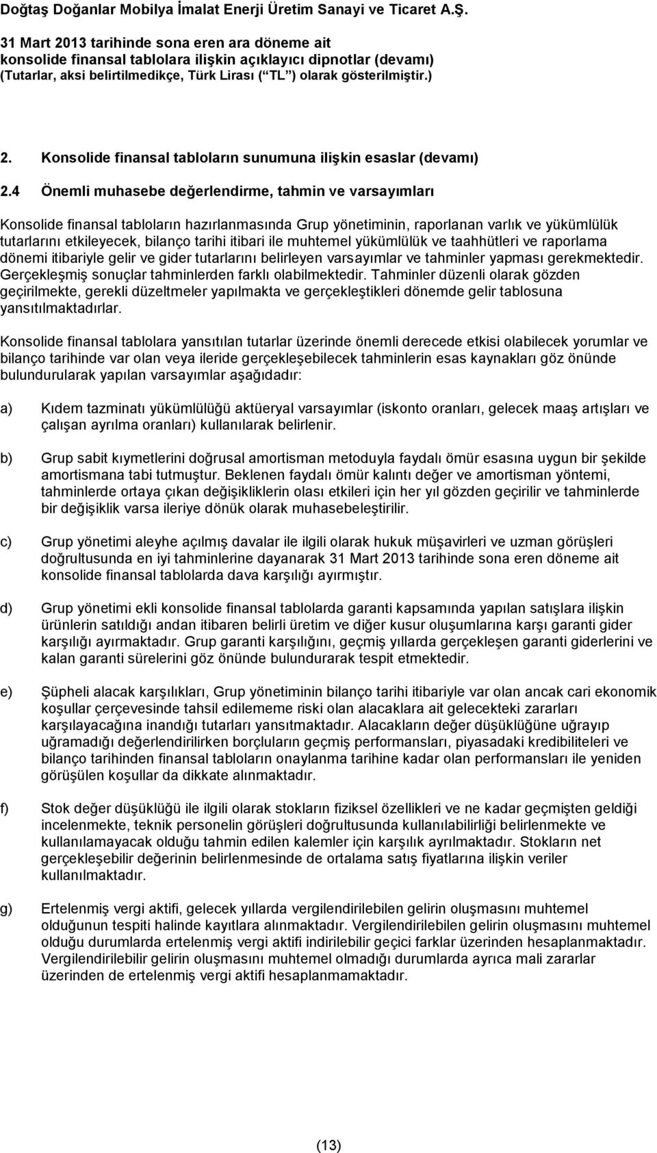 ile muhtemel yükümlülük ve taahhütleri ve raporlama dönemi itibariyle gelir ve gider tutarlarını belirleyen varsayımlar ve tahminler yapması gerekmektedir.