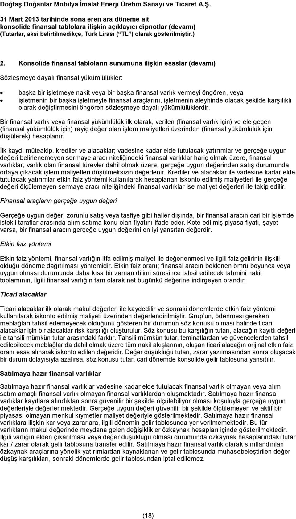 Bir finansal varlık veya finansal yükümlülük ilk olarak, verilen (finansal varlık için) ve ele geçen (finansal yükümlülük için) rayiç değer olan işlem maliyetleri üzerinden (finansal yükümlülük için