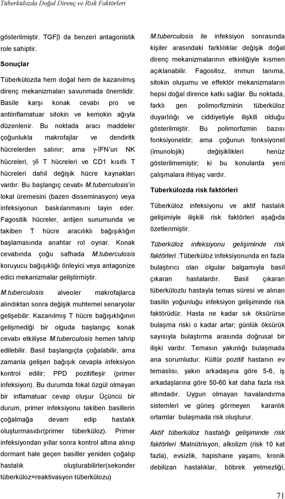 Bu noktada aracı maddeler çoğunlukla makrofajlar ve dendiritk hücrelerden salınır; ama γ-ifn un NK hücreleri, γδ T hücreleri ve CD1 kısıtlı T hücreleri dahil değişik hücre kaynakları vardır.