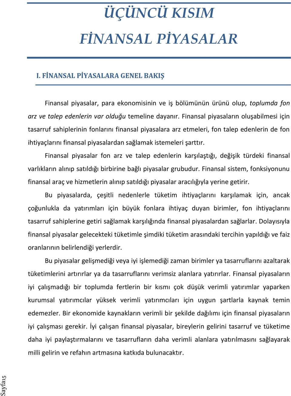 Finansal piyasalar fon arz ve talep edenlerin karşılaştığı, değişik türdeki finansal varlıkların alınıp satıldığı birbirine bağlı piyasalar grubudur.