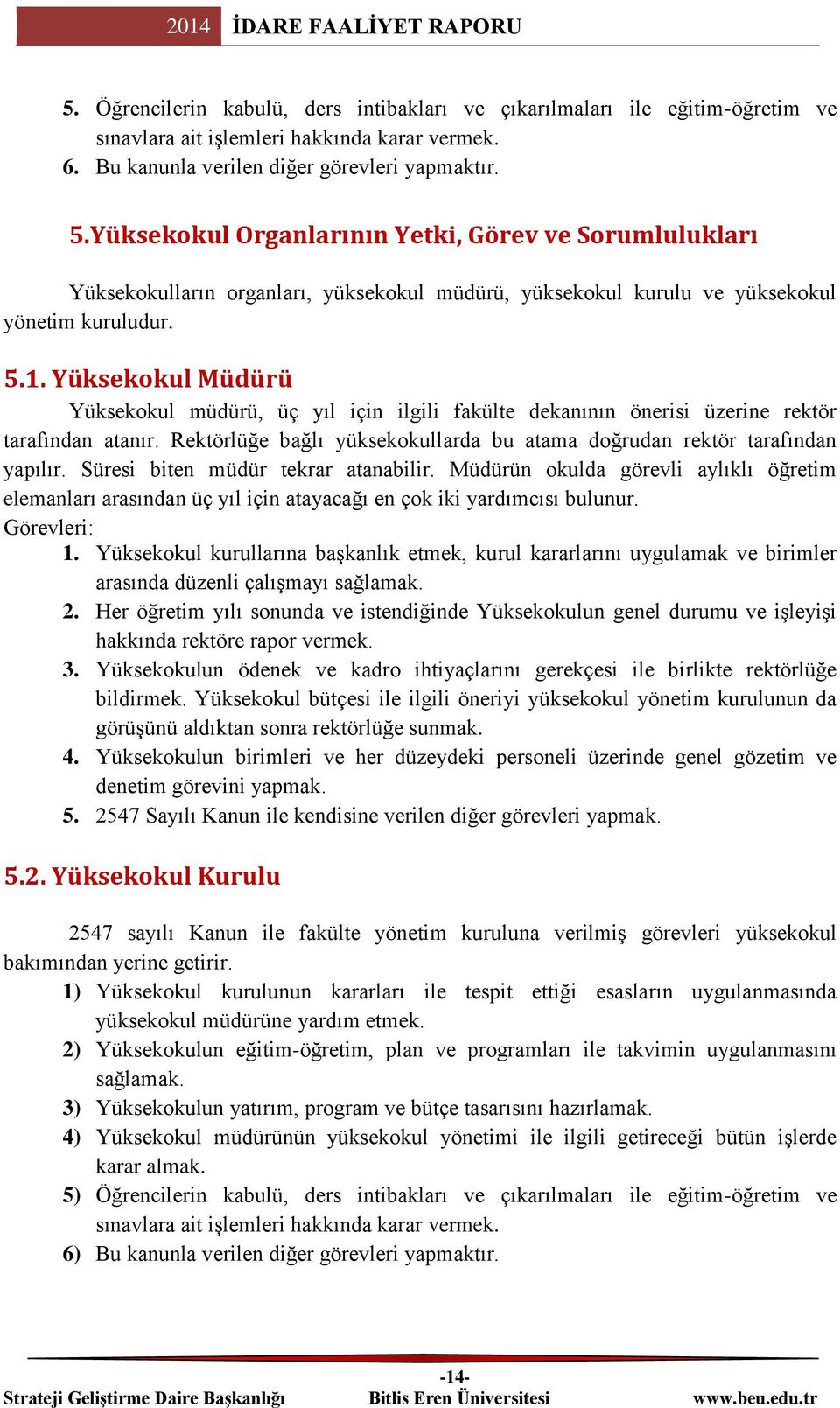 Yüksekokul Müdürü Yüksekokul müdürü, üç yıl için ilgili fakülte dekanının önerisi üzerine rektör tarafından atanır. Rektörlüğe bağlı yüksekokullarda bu atama doğrudan rektör tarafından yapılır.