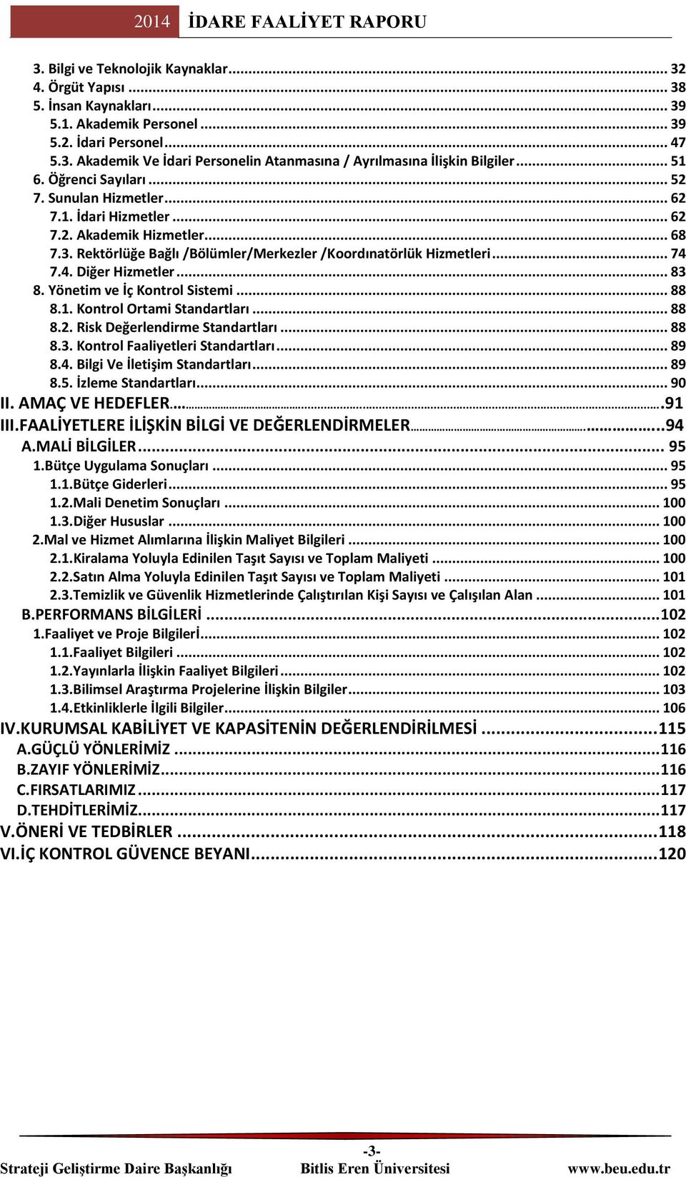 7.4. Diğer Hizmetler... 83 8. Yönetim ve İç Kontrol Sistemi... 88 8.1. Kontrol Ortami Standartları... 88 8.2. Risk Değerlendirme Standartları... 88 8.3. Kontrol Faaliyetleri Standartları... 89 8.4. Bilgi Ve İletişim Standartları.