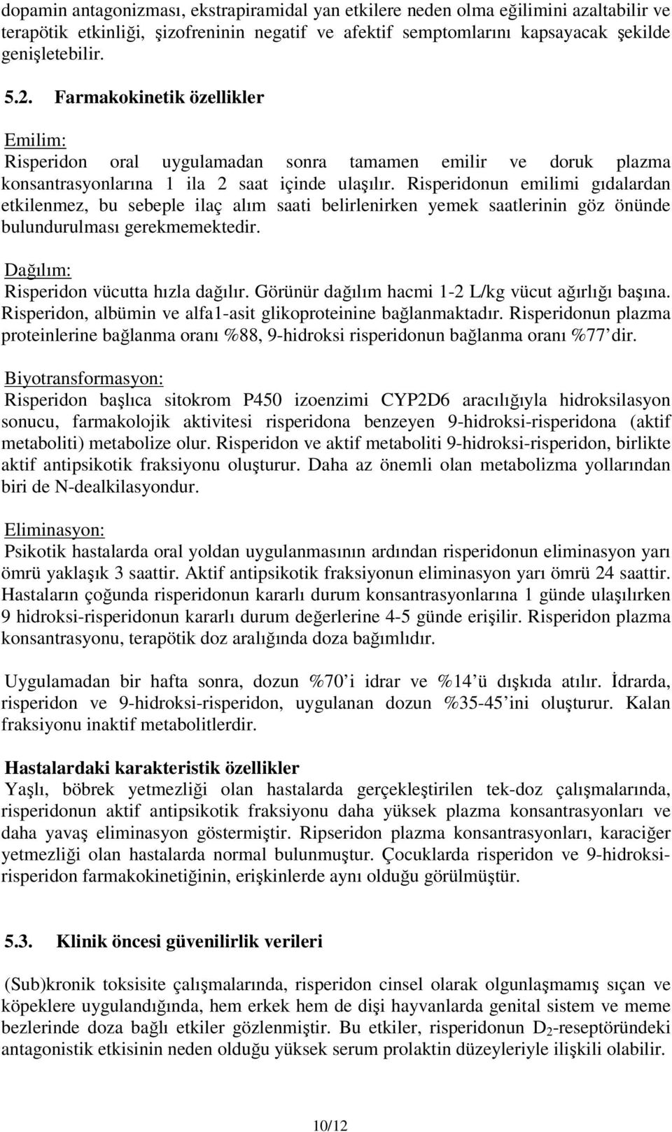 Risperidonun emilimi gıdalardan etkilenmez, bu sebeple ilaç alım saati belirlenirken yemek saatlerinin göz önünde bulundurulması gerekmemektedir. Dağılım: Risperidon vücutta hızla dağılır.