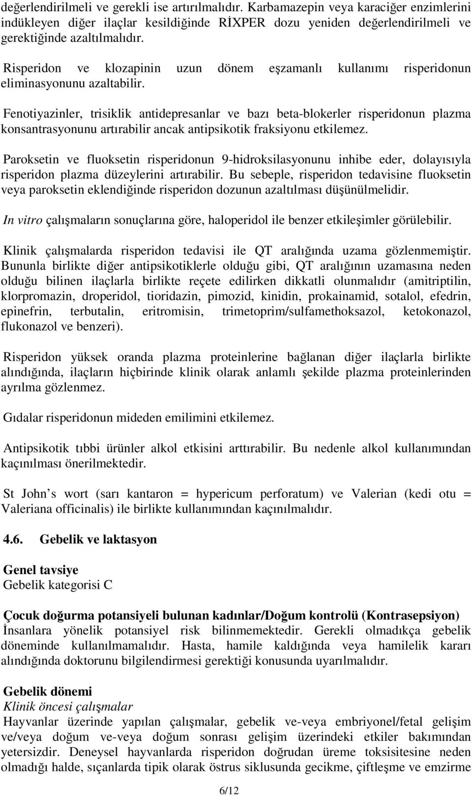 Fenotiyazinler, trisiklik antidepresanlar ve bazı beta-blokerler risperidonun plazma konsantrasyonunu artırabilir ancak antipsikotik fraksiyonu etkilemez.