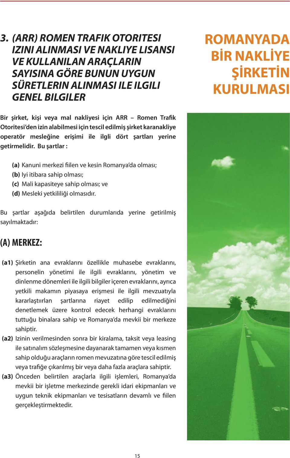 getirmelidir. Bu şartlar : (a) Kanuni merkezi fiilen ve kesin Romanya da olması; (b) Iyi itibara sahip olması; (c) Mali kapasiteye sahip olması; ve (d) Mesleki yetkililiği olmasıdır.