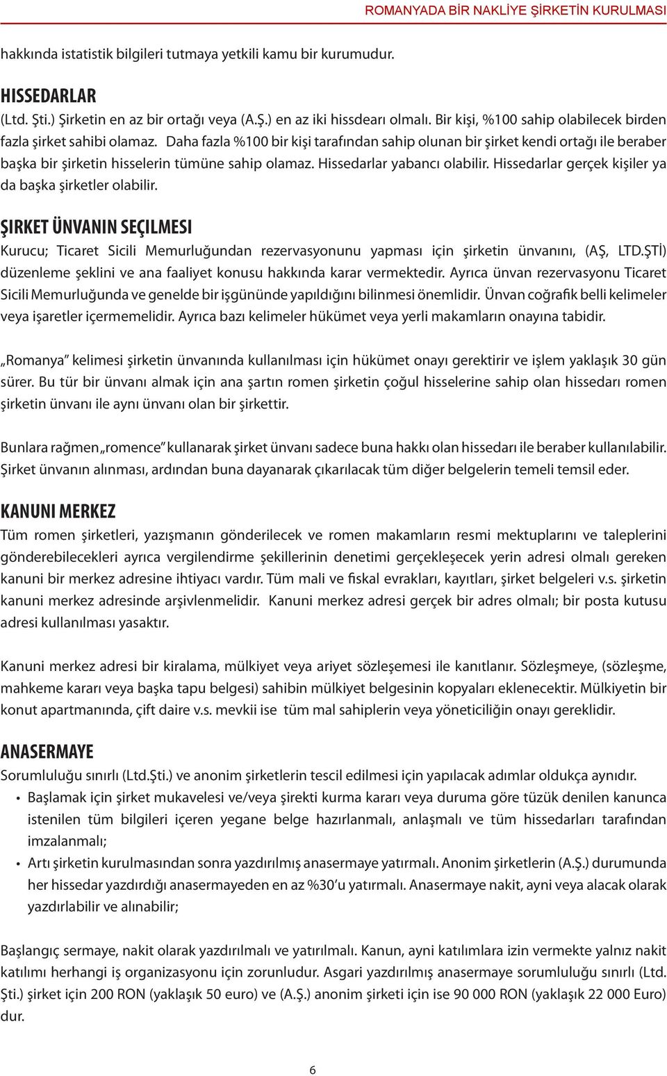 Daha fazla %100 bir kişi tarafından sahip olunan bir şirket kendi ortağı ile beraber başka bir şirketin hisselerin tümüne sahip olamaz. Hissedarlar yabancı olabilir.