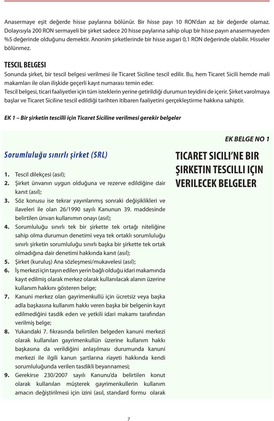 Anonim şirketlerinde bir hisse asgari 0,1 RON değerinde olabilir. Hisseler bölünmez. TESCIL BELGESI Sonunda şirket, bir tescil belgesi verilmesi ile Ticaret Siciline tescil edilir.