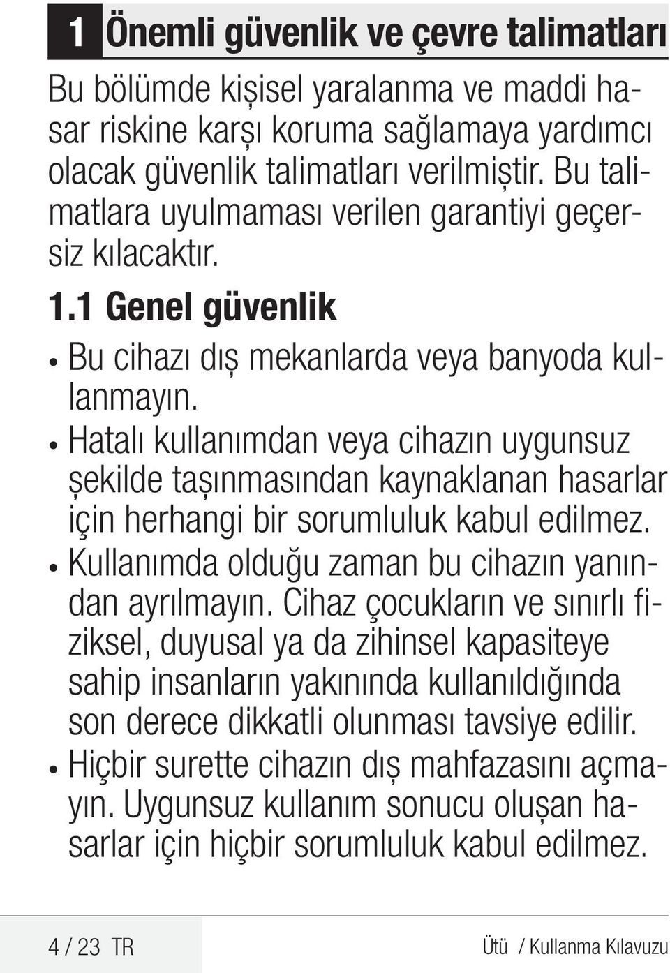 Hatalı kullanımdan veya cihazın uygunsuz şekilde taşınmasından kaynaklanan hasarlar için herhangi bir sorumluluk kabul edilmez. Kullanımda olduğu zaman bu cihazın yanından ayrılmayın.