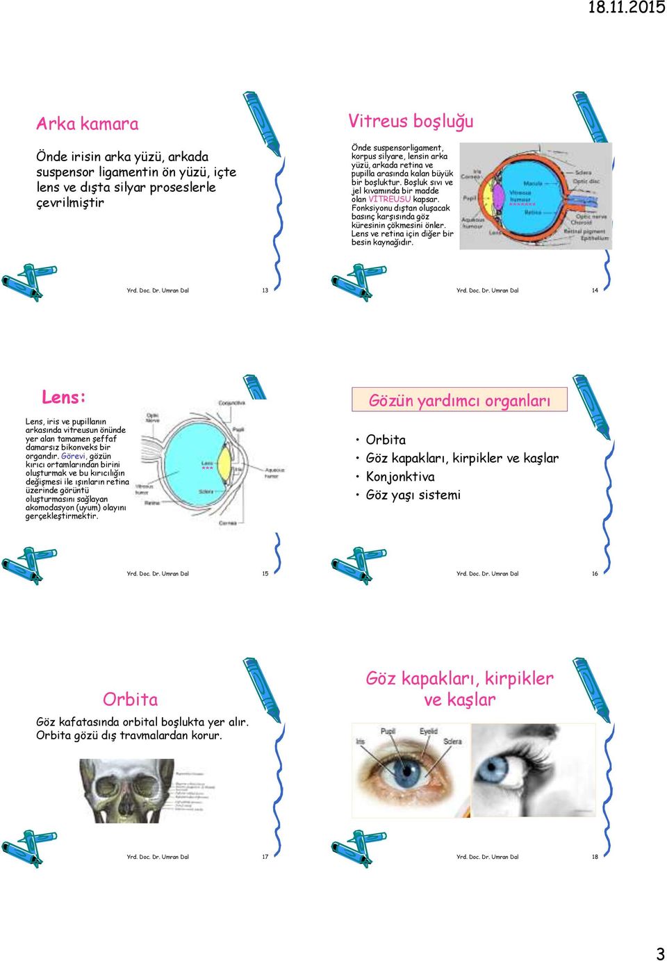 Lens ve retina için diğer bir besin kaynağıdır. ******* Yrd. Doc. Dr. Umran Dal 13 Yrd. Doc. Dr. Umran Dal 14 Lens: Lens, iris ve pupillanın arkasında vitreusun önünde yer alan tamamen şeffaf damarsız bikonveks bir organdır.