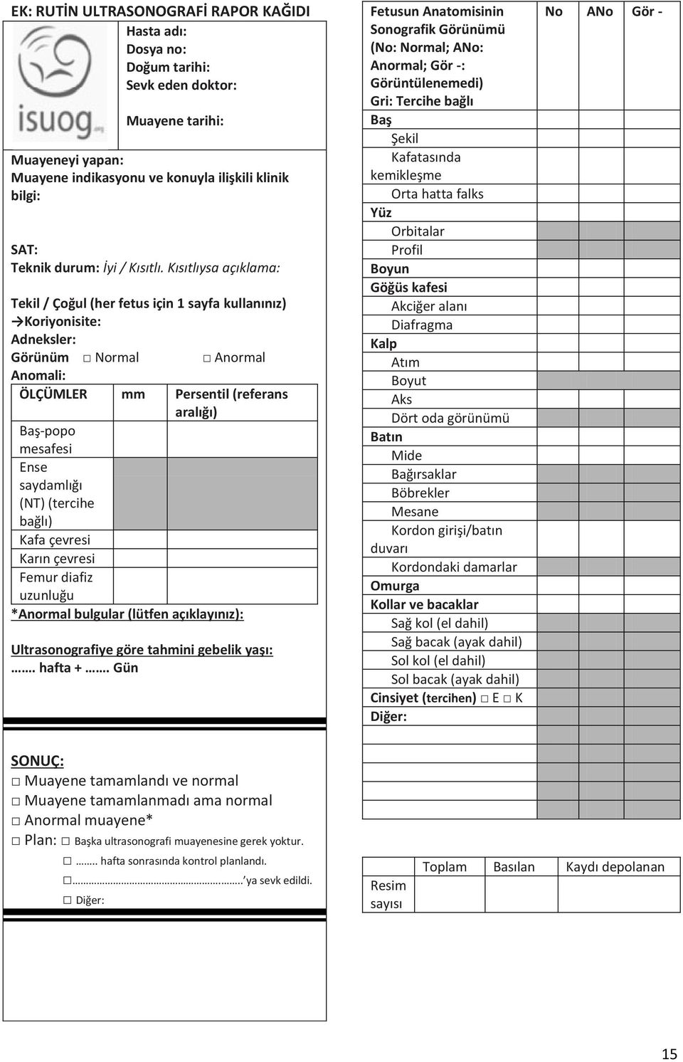 Kısıtlıysa açıklama: Tekil / Çoğul (her fetus için 1 sayfa kullanınız) Koriyonisite: Adneksler: Görünüm Normal Anormal Anomali: ÖLÇÜMLER mm Persentil (referans aralığı) Baş-popo mesafesi Ense