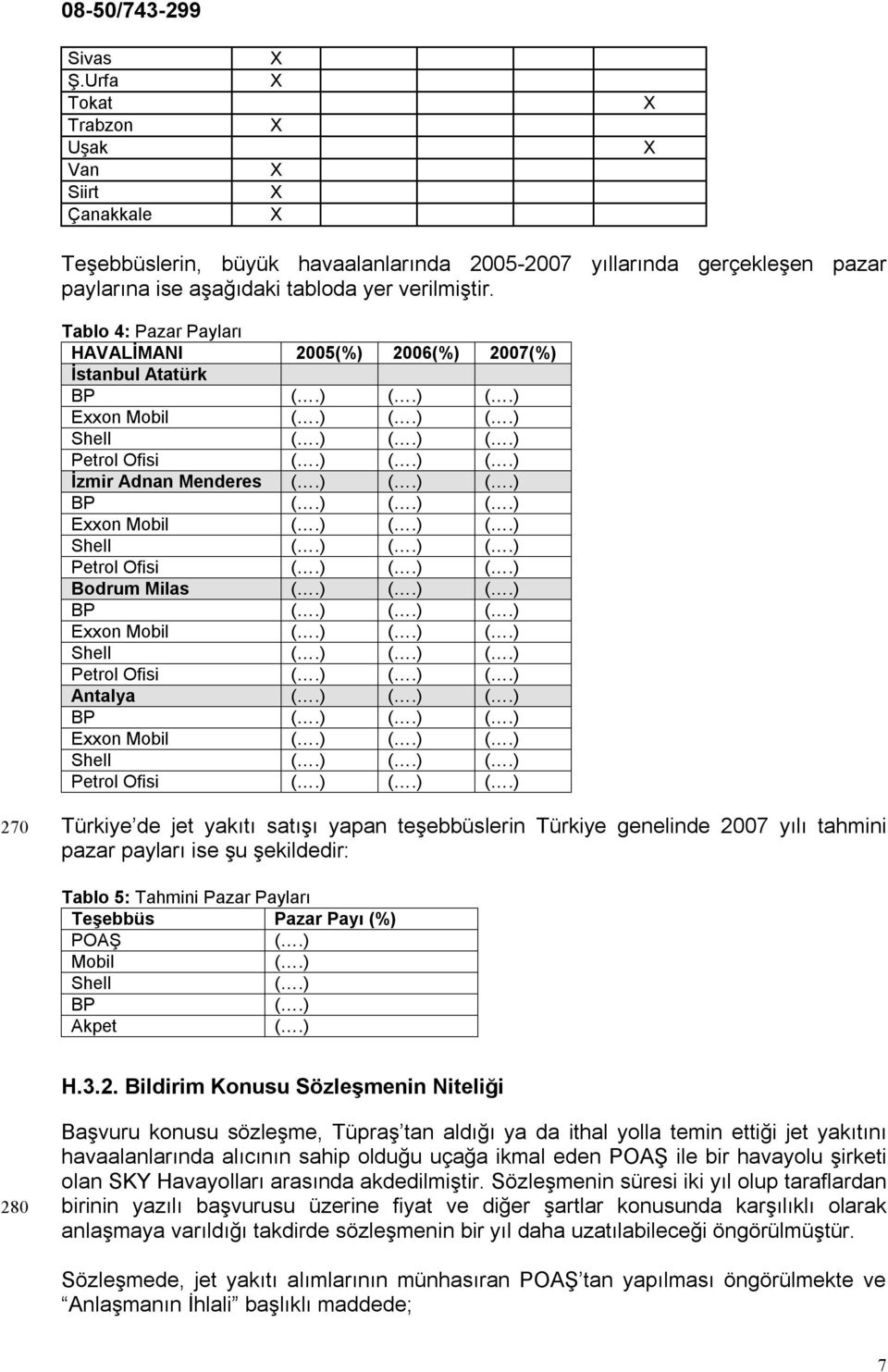 ) (.) (.) BP (.) (.) (.) Exxon Mobil (.) (.) (.) Shell (.) (.) (.) Petrol Ofisi (.) (.) (.) Antalya (.) (.) (.) BP (.) (.) (.) Exxon Mobil (.) (.) (.) Shell (.) (.) (.) Petrol Ofisi (.) (.) (.) 270 Türkiye de jet yakıtı satışı yapan teşebbüslerin Türkiye genelinde 2007 yılı tahmini pazar payları ise şu şekildedir: Tablo 5: Tahmini Pazar Payları Teşebbüs Pazar Payı (%) POAŞ (.