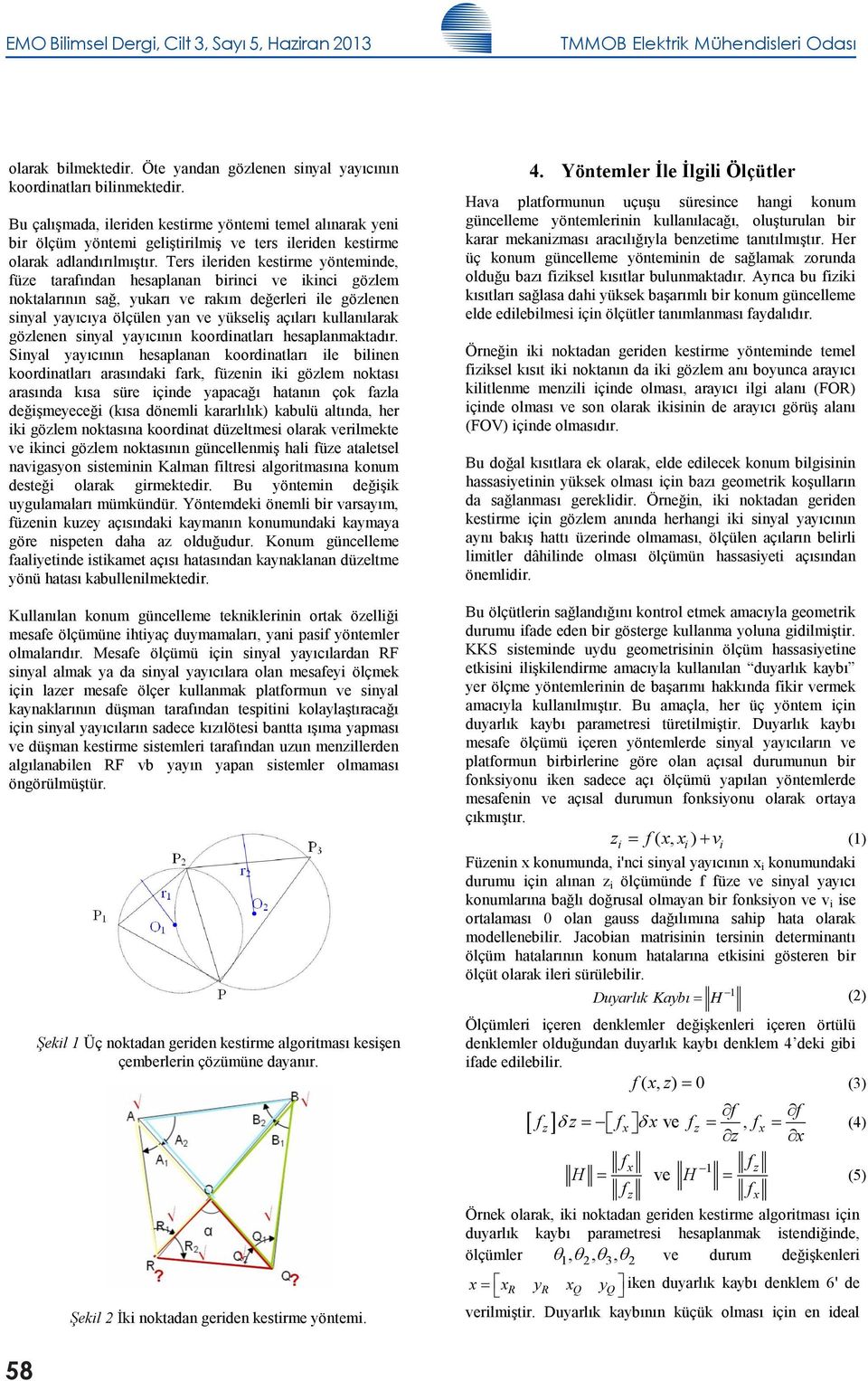 Ters ileriden kestirme yönteminde, füze tarafından hesaplanan birinci ve ikinci gözlem noktalarının sağ, yukarı ve rakım değerleri ile gözlenen sinyal yayıcıya ölçülen yan ve yükseliş açıları