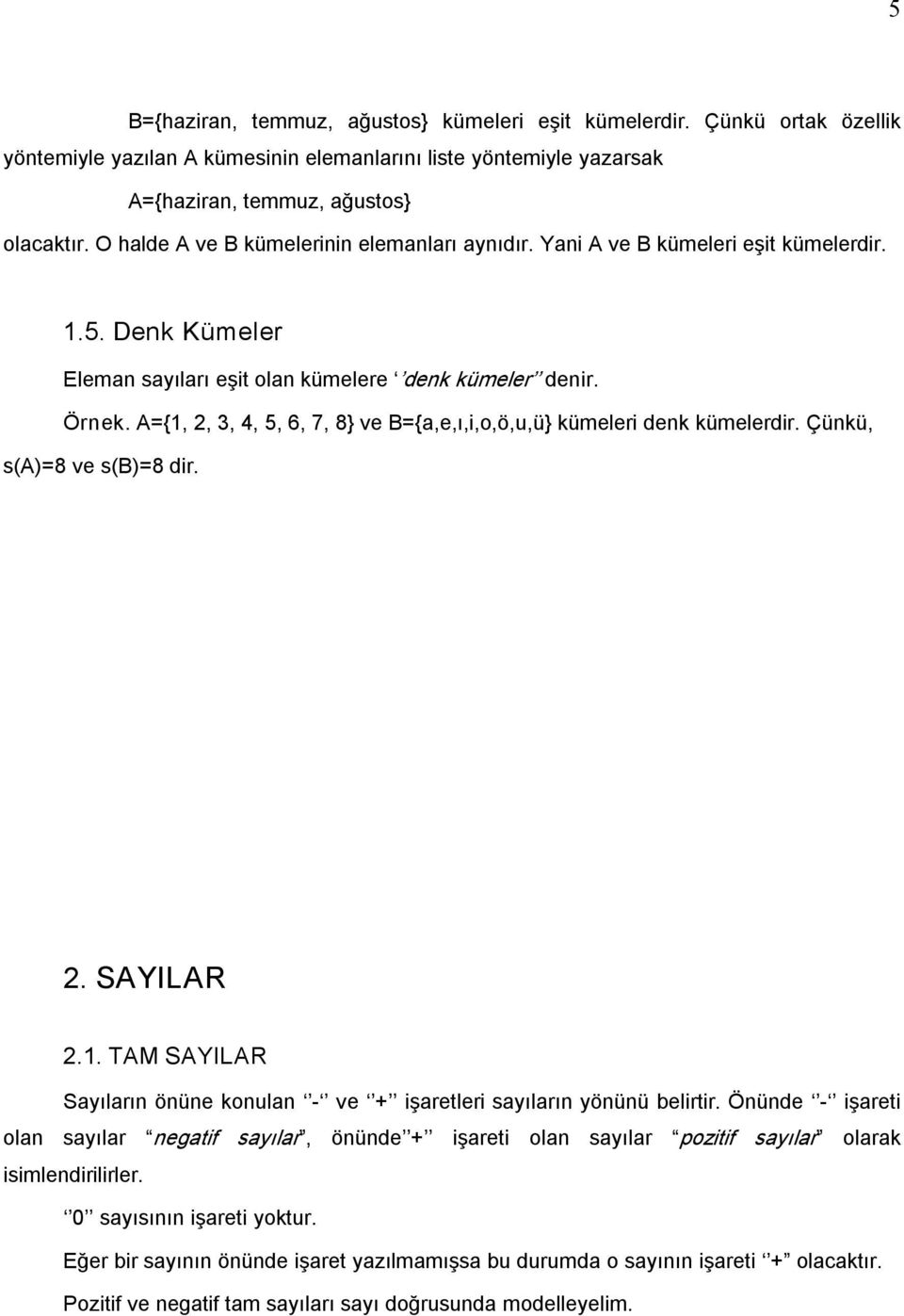 A={1, 2, 3, 4, 5, 6, 7, 8} ve B={a,e,ı,i,o,ö,u,ü} kümeleri denk kümelerdir. Çünkü, s(a)=8 ve s(b)=8 dir. 2. SAYILAR 2.1. TAM SAYILAR Sayıların önüne konulan ve + işaretleri sayıların yönünü belirtir.