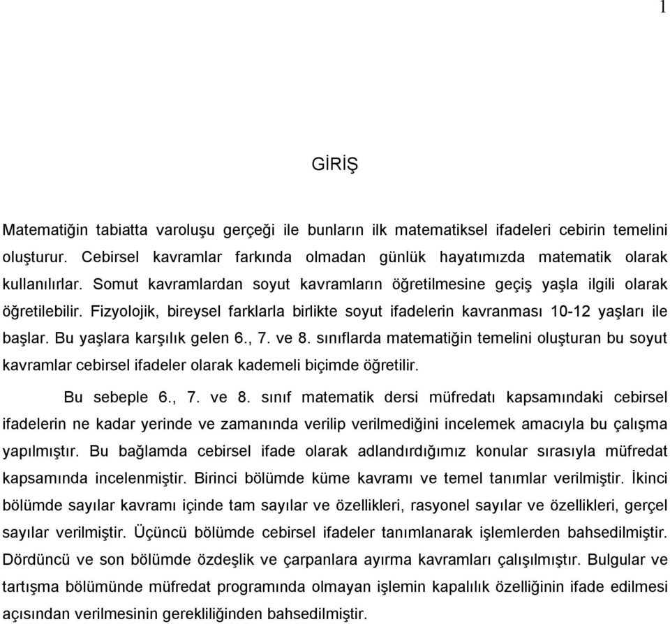 Bu yaşlara karşılık gelen 6., 7. ve 8. sınıflarda matematiğin temelini oluşturan bu soyut kavramlar cebirsel ifadeler olarak kademeli biçimde öğretilir. Bu sebeple 6., 7. ve 8. sınıf matematik dersi müfredatı kapsamındaki cebirsel ifadelerin ne kadar yerinde ve zamanında verilip verilmediğini incelemek amacıyla bu çalışma yapılmıştır.