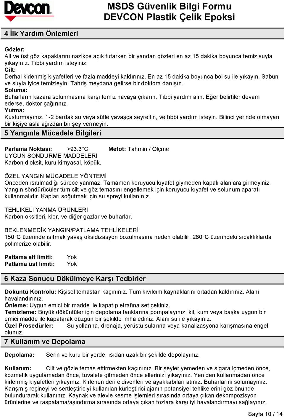 Soluma: Buharların kazara solunmasına karşı temiz havaya çıkarın. Tıbbi yardım alın. Eğer belirtiler devam ederse, doktor çağırınız. Yutma: Kusturmayınız.