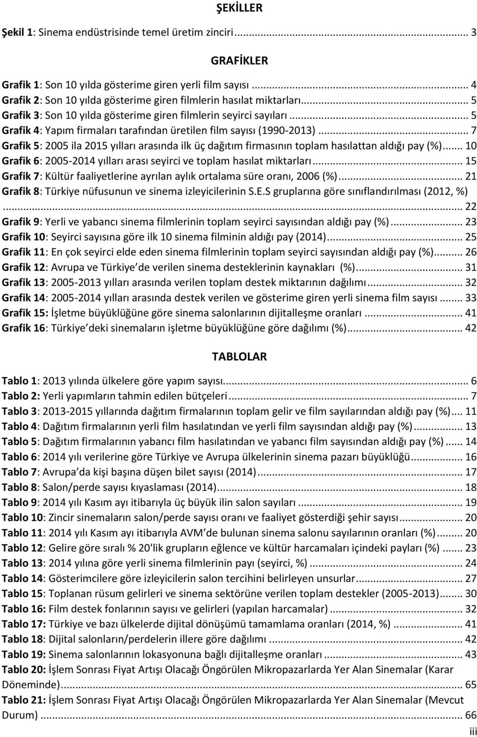 .. 5 Grafik 4: Yapım firmaları tarafından üretilen film sayısı (1990-2013)... 7 Grafik 5: 2005 ila 2015 yılları arasında ilk üç dağıtım firmasının toplam hasılattan aldığı pay (%).