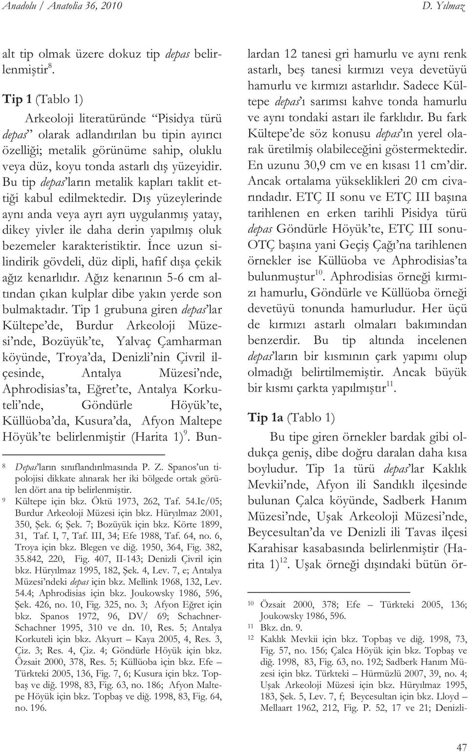 Bu tip depas ların metalik kapları taklit etti i kabul edilmektedir. Dı yüzeylerinde aynı anda veya ayrı ayrı uygulanmı yatay, dikey yivler ile daha derin yapılmı oluk bezemeler karakteristiktir.