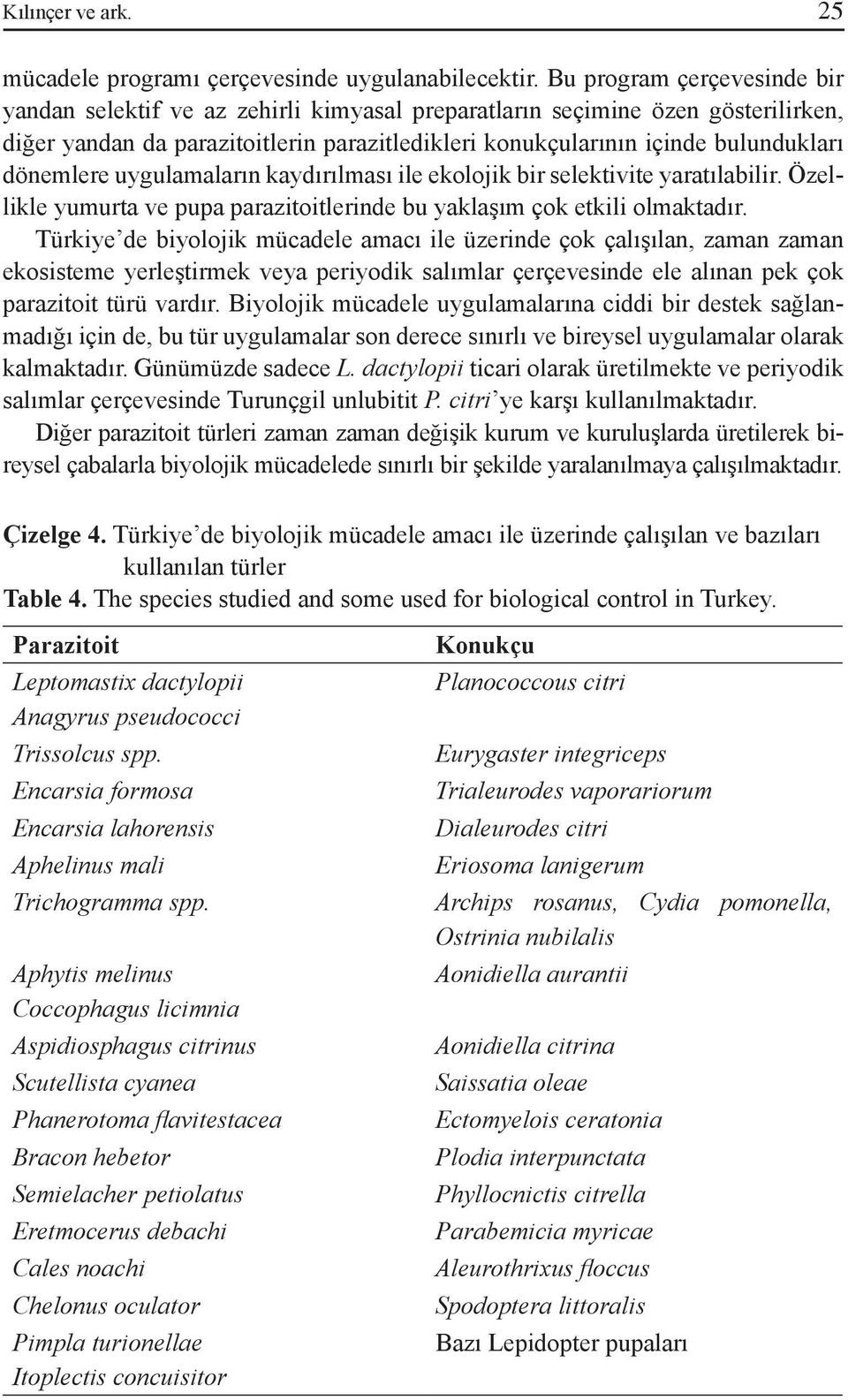 dönemlere uygulamaların kaydırılması ile ekolojik bir selektivite yaratılabilir. Özellikle yumurta ve pupa parazitoitlerinde bu yaklaşım çok etkili olmaktadır.