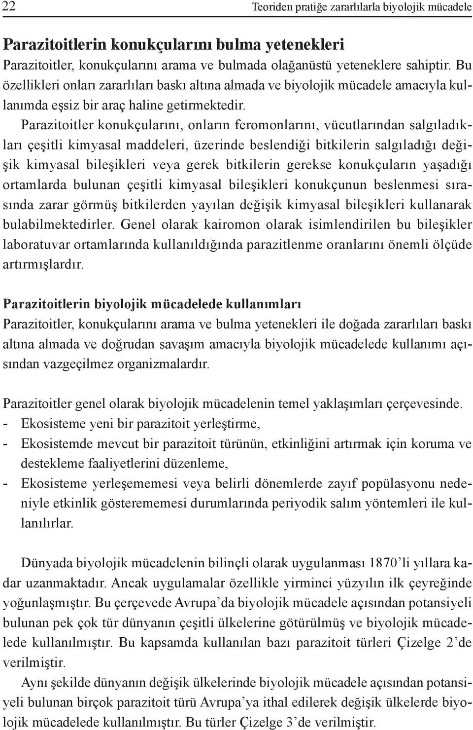 Parazitoitler konukçularını, onların feromonlarını, vücutlarından salgıladıkları çeşitli kimyasal maddeleri, üzerinde beslendiği bitkilerin salgıladığı değişik kimyasal bileşikleri veya gerek